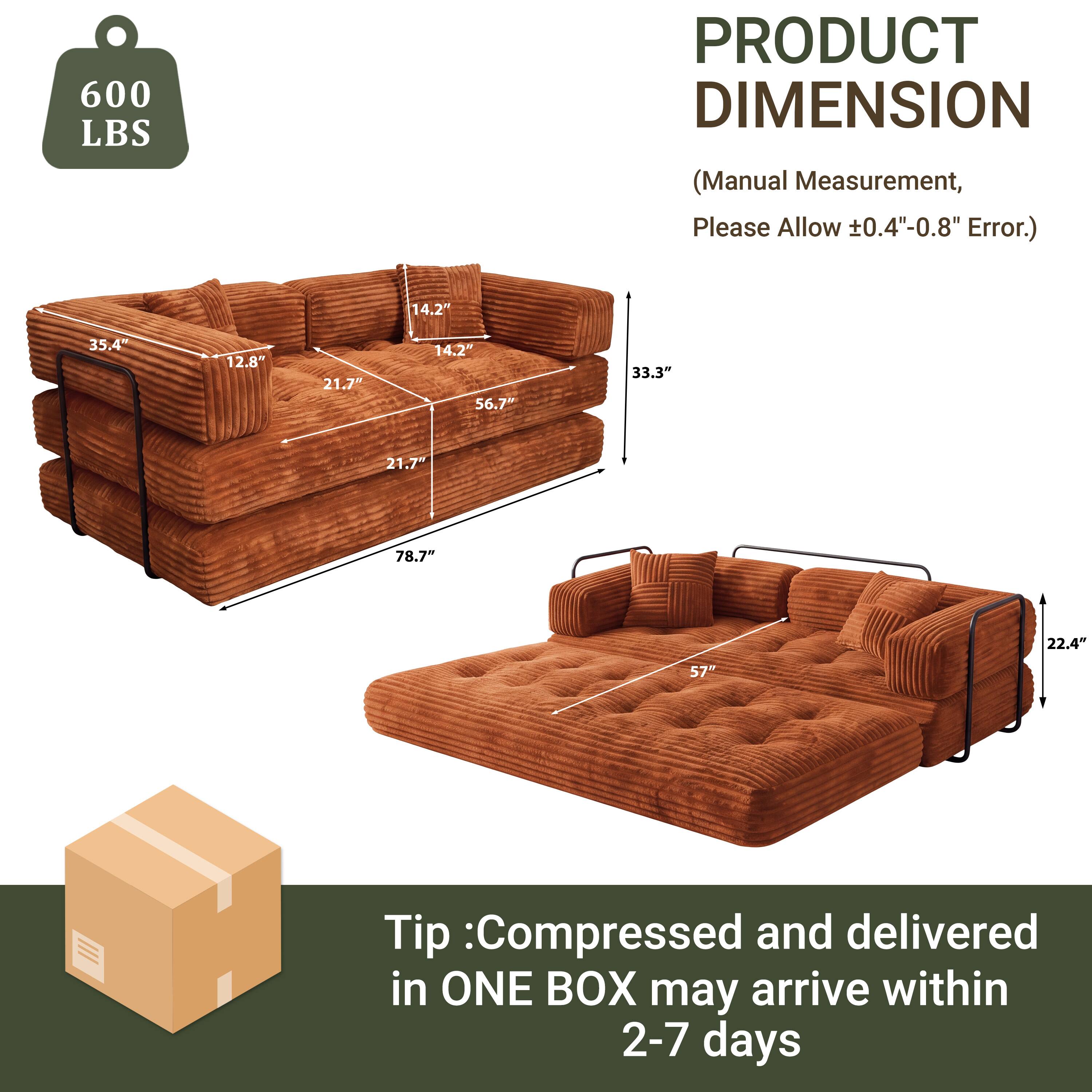 600 LBS

PRODUCT DIMENSION  
(Manual Measurement, Please Allow ±0.4"-0.8" Error.)

14.2"  
35.4"  
12.8"  
21.7"  
14.2"  
56.7"  
33.3"  
21.7"  
78.7"  
22.4"  
57"

Tip: Compressed and delivered in ONE BOX may arrive within 2-7 days