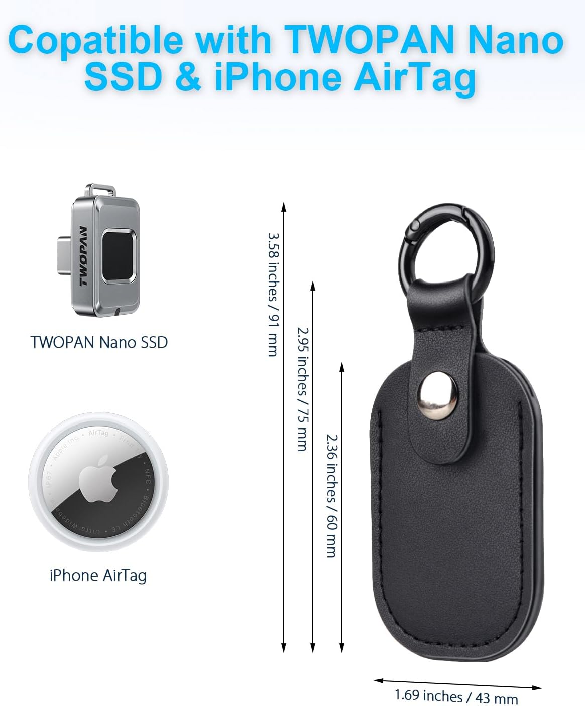 Compatible with TWOPAN Nano SSD & iPhone AirTag

TWOPAN Nano SSD
- 3.58 inches / 91 mm
- 2.95 inches / 75 mm
- 2.36 inches / 60 mm

iPhone AirTag
- 1.69 inches / 43 mm