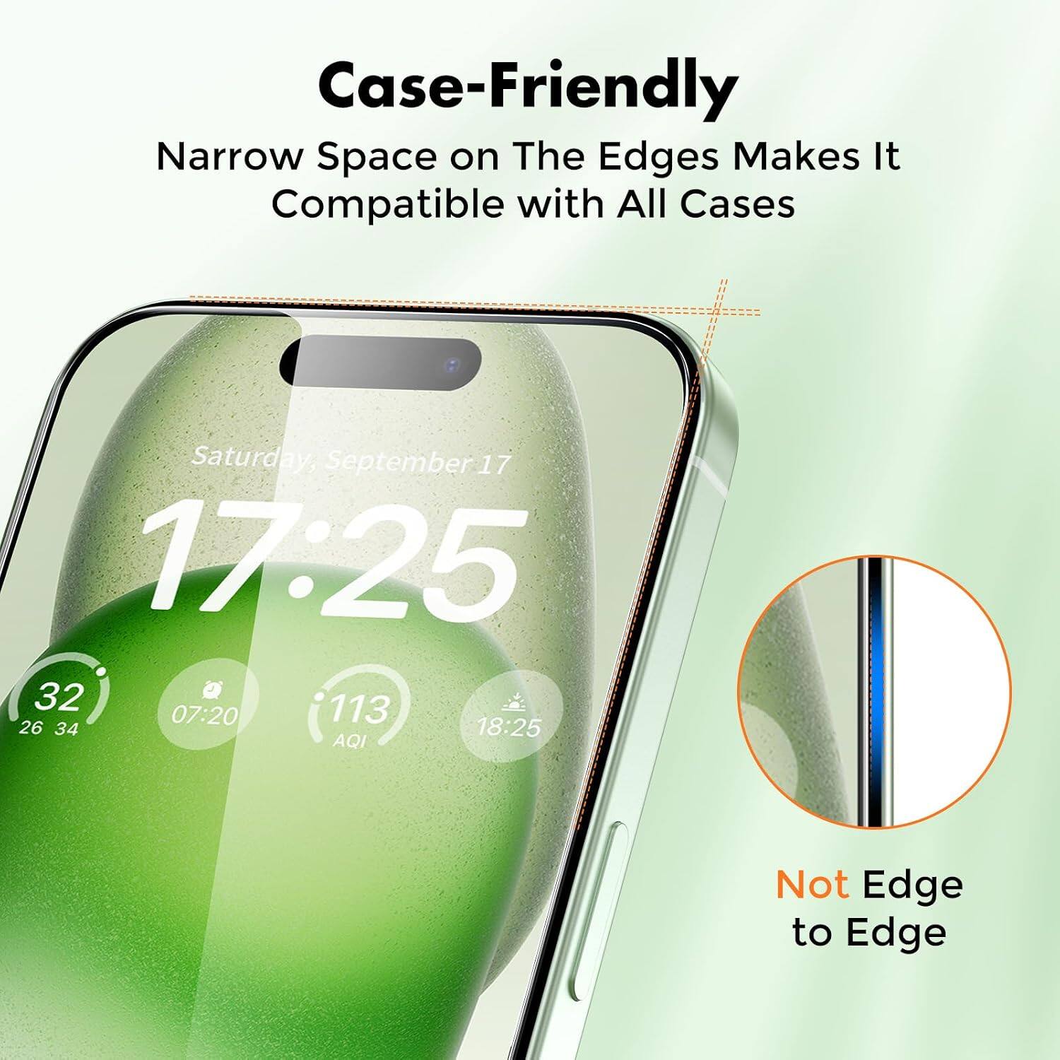 Case-Friendly Narrow Space on The Edges Makes It Compatible with All Cases Saturday, September 17 17:25 32 J 07:20 113 26 34 18:25 AQI Not Edge to Edge
