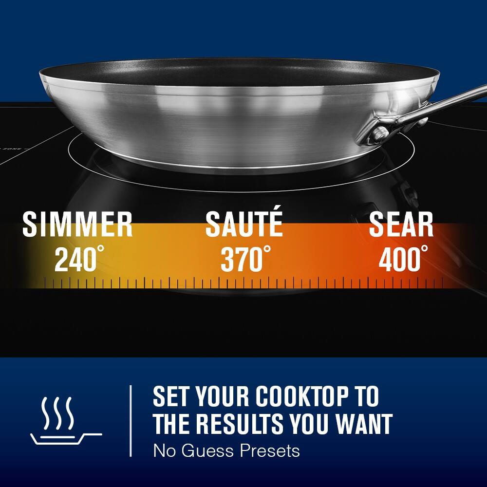 SIMMER 240°  
SAUTÉ 370°  
SEAR 400°  

SET YOUR COOKTOP TO THE RESULTS YOU WANT  
No Guess Presets