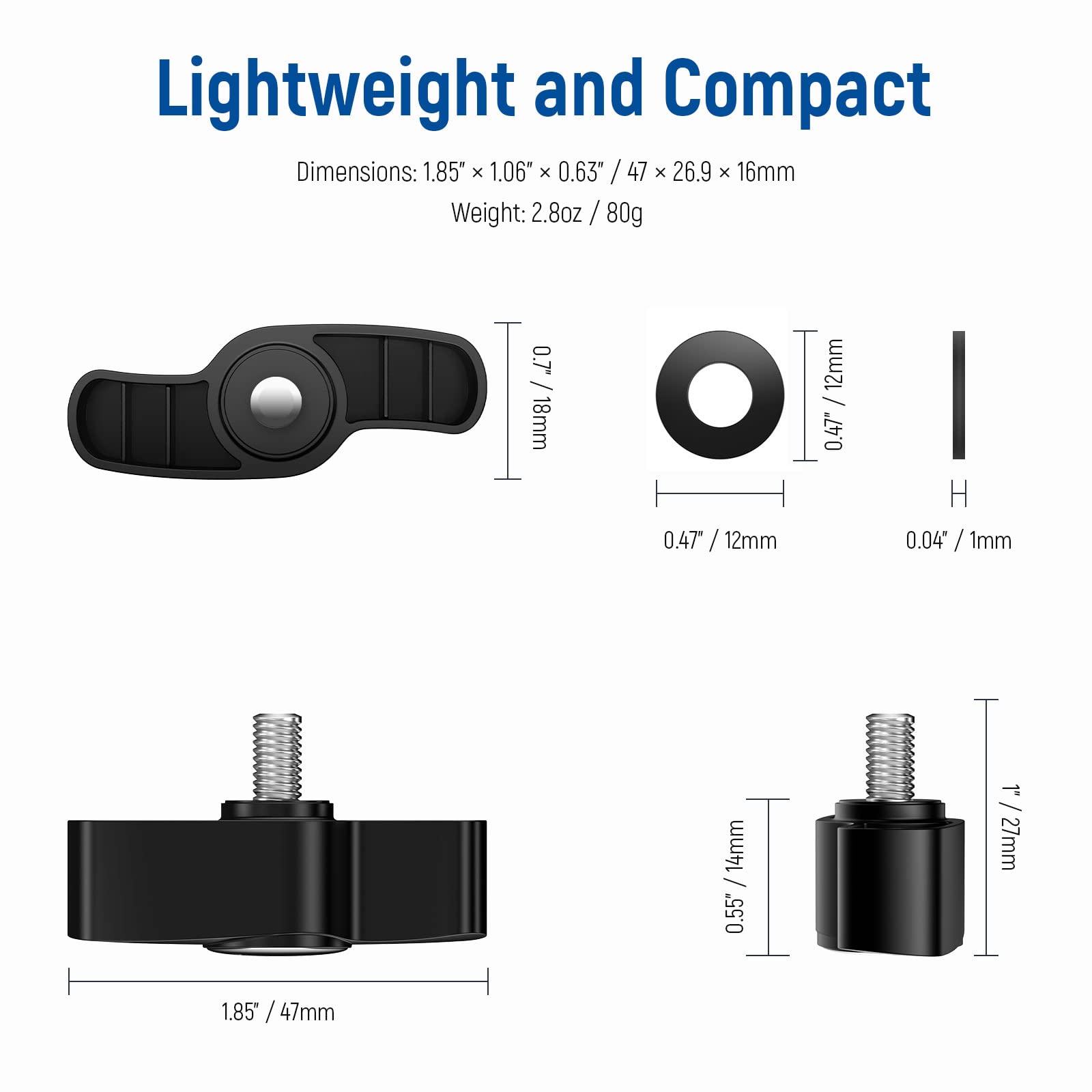 Lightweight and Compact

Dimensions: 1.85" x 1.06" x 0.63" / 47 x 26.9 x 16mm  
Weight: 2.8oz / 80g  

- 0.47" / 12mm  
- 0.04" / 1mm  
- 0.55" / 14mm  
- 1.85" / 47mm
