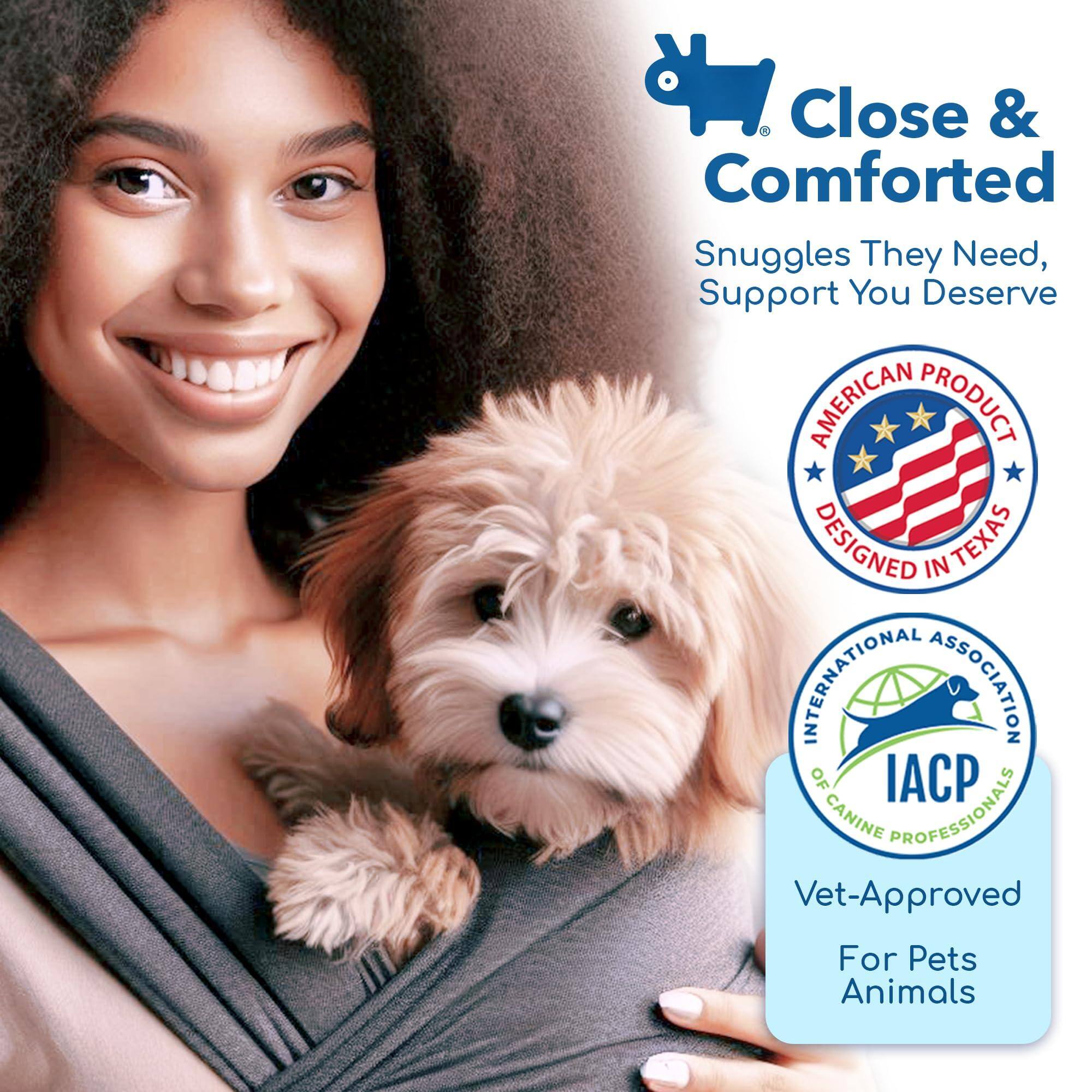 Close & Comforted  
Snuggles They Need, Support You Deserve  

American Product Designed in Texas  

International Association of Canine Professionals (IACP)  
Vet-Approved for Pets Animals