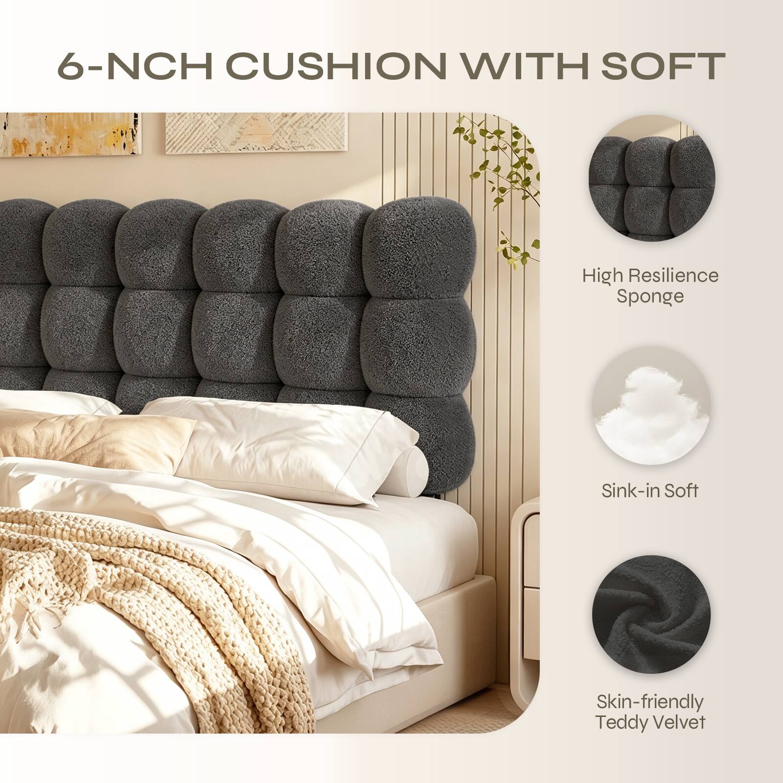6-NCH CUSHION WITH SOFT

High Resilience Sponge

Sink-in Soft

Skin-friendly Teddy Velvet
