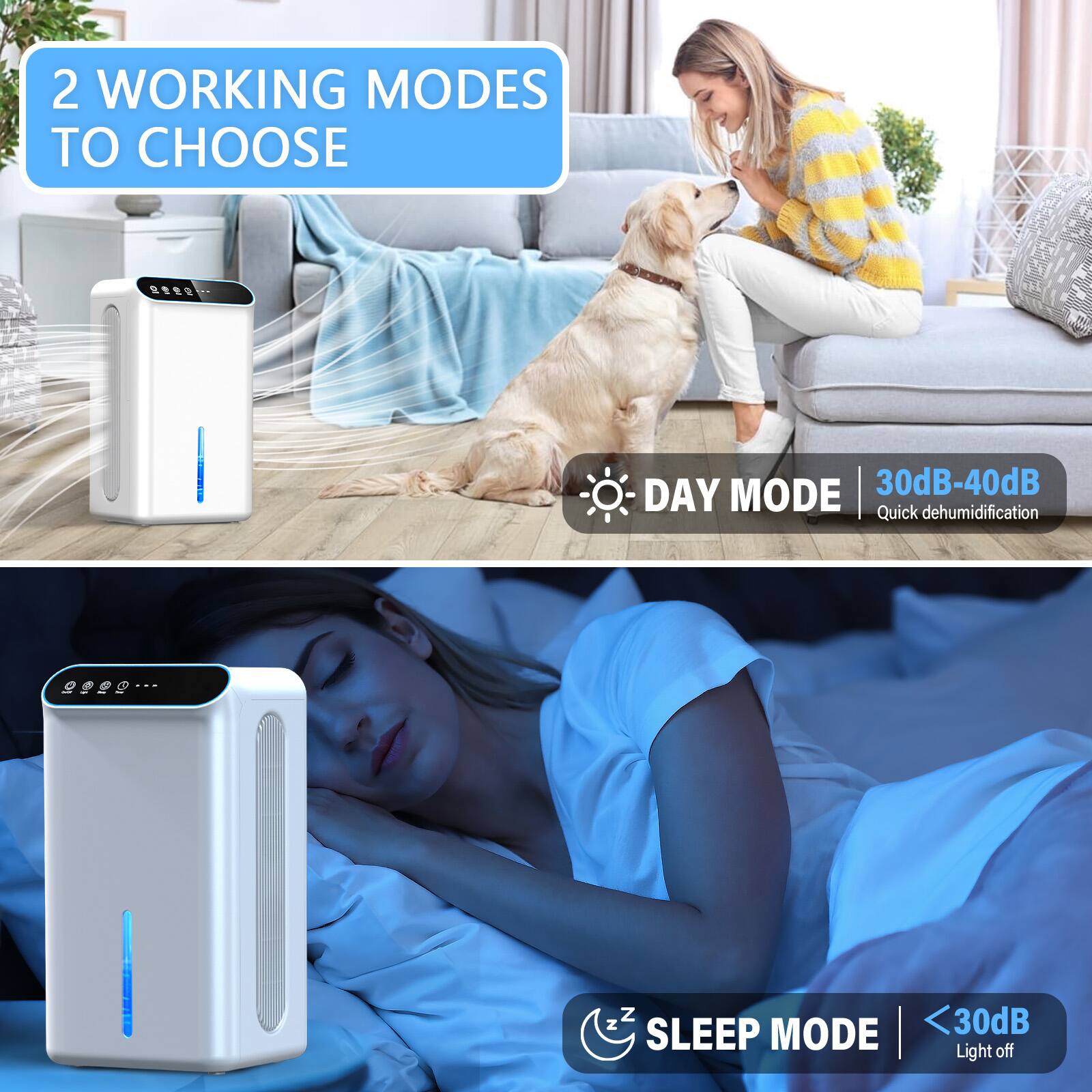 2 WORKING MODES TO CHOOSE

DAY MODE | 30dB-40dB Quick dehumidification

SLEEP MODE | < 30dB Light off