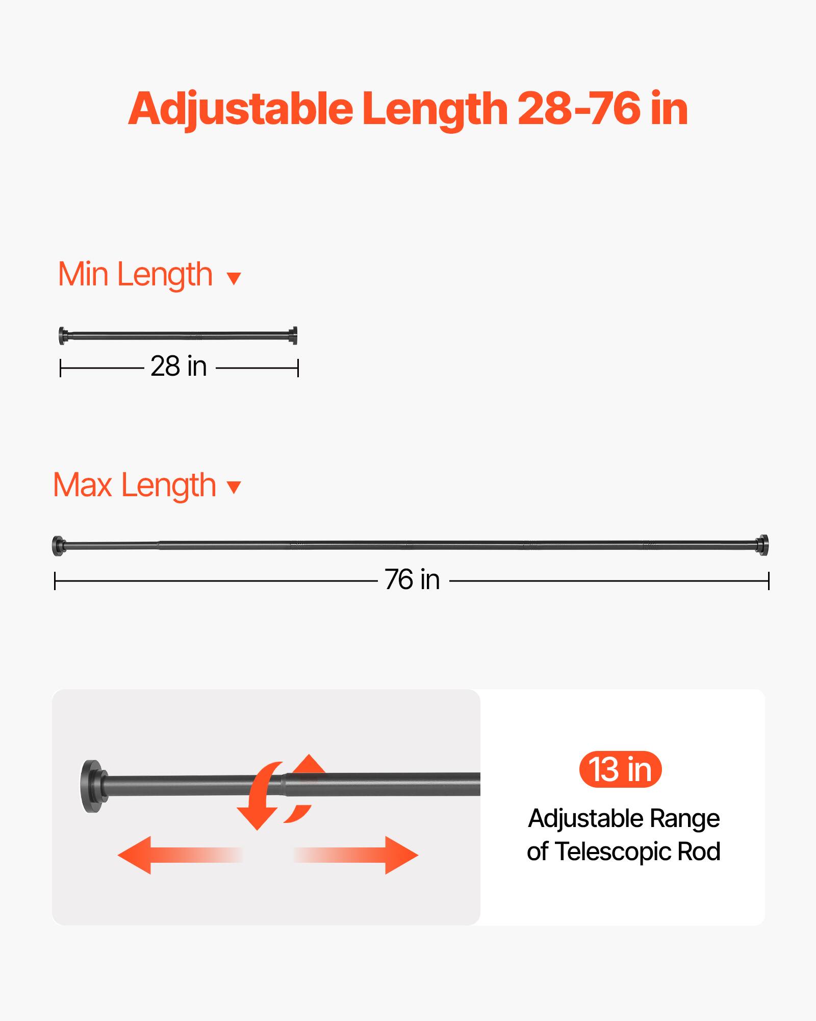 Adjustable Length 28-76 in

Min Length: 28 in

Max Length: 76 in

13 in Adjustable Range of Telescopic Rod