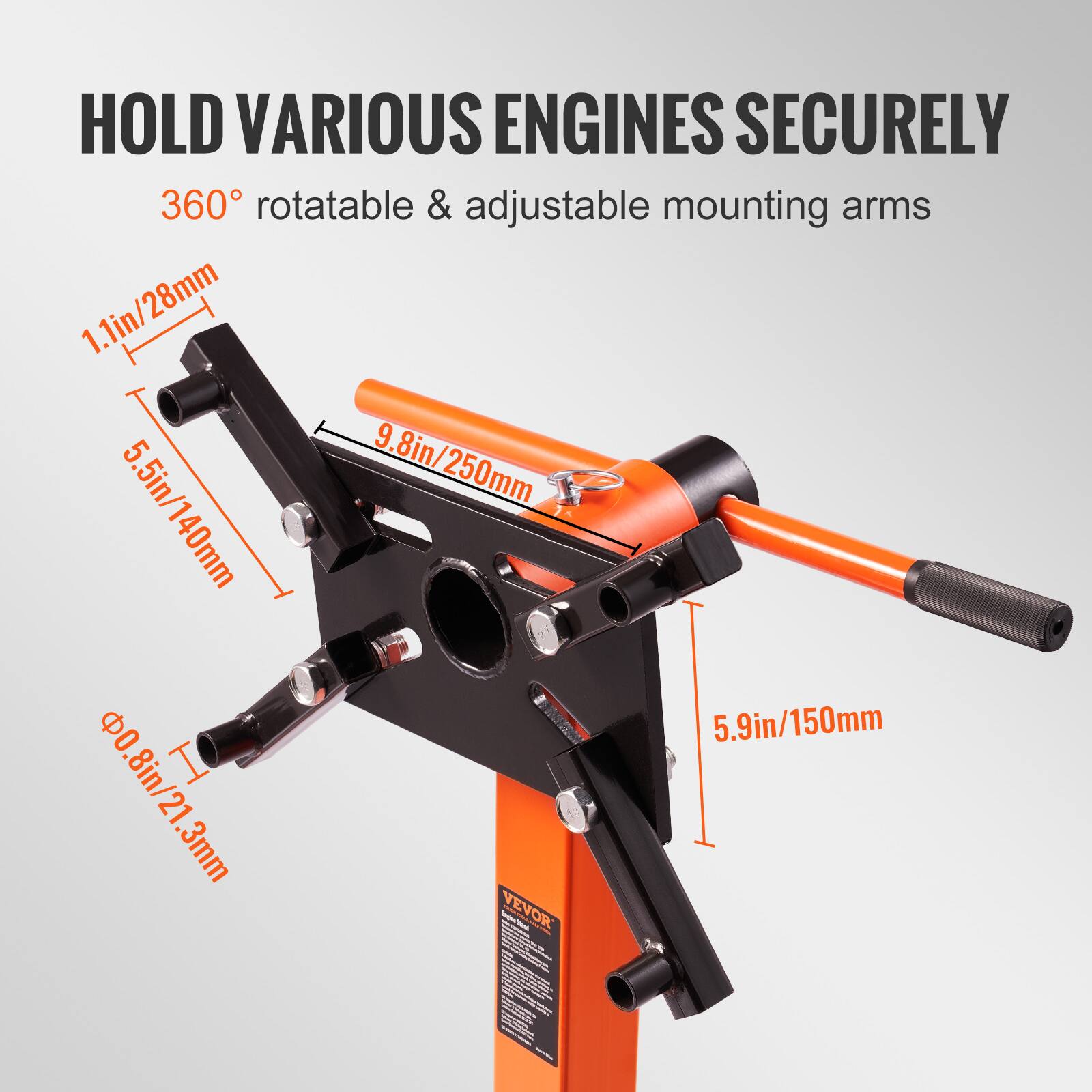 HOLD VARIOUS ENGINES SECURELY

360° rotatable & adjustable mounting arms

1.1in/28mm

5.5in/140mm

9.8in/250mm

5.9in/150mm

0.8in/21.3mm

VEVOR