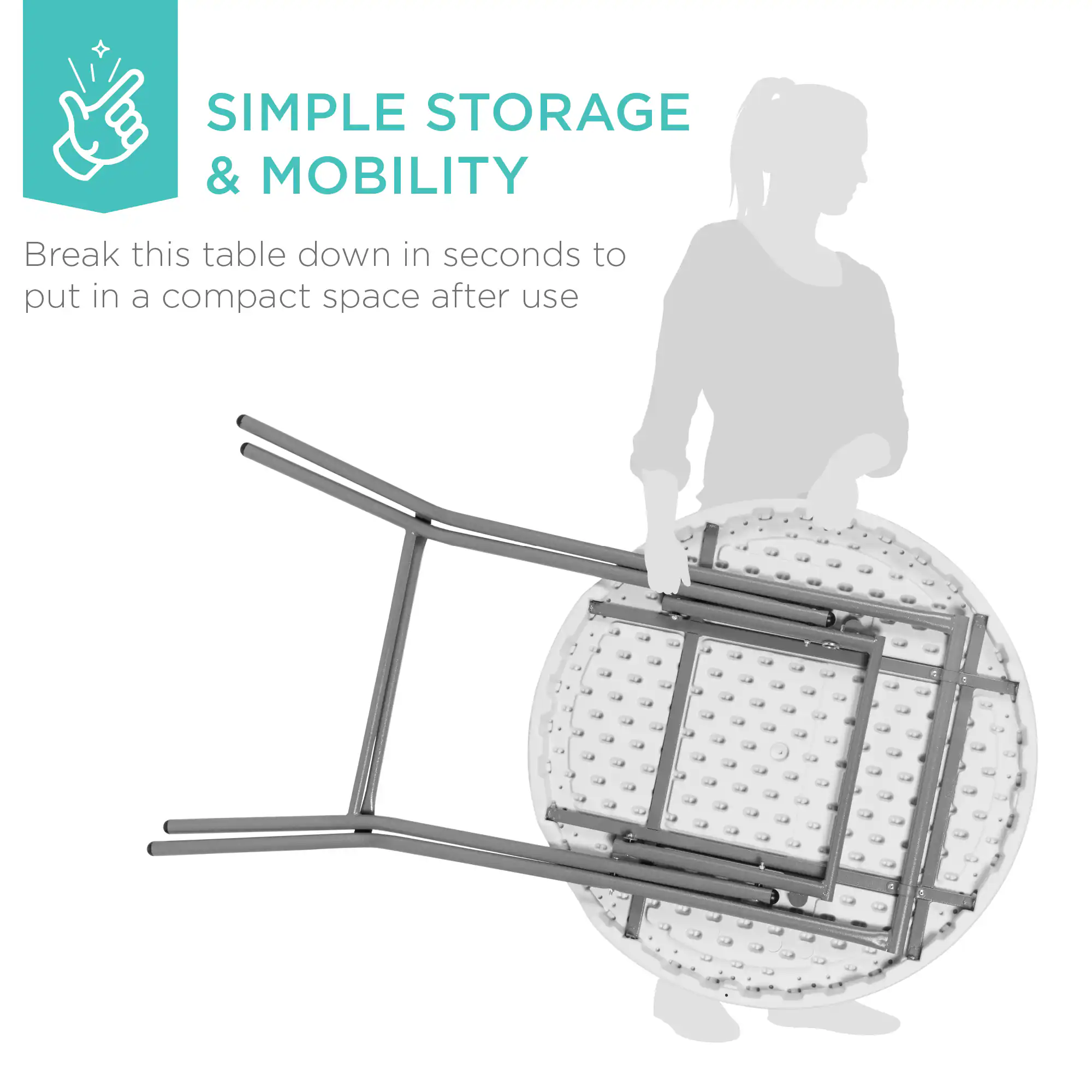 **SIMPLE STORAGE & MOBILITY**

Break this table down in seconds to put in a compact space after use