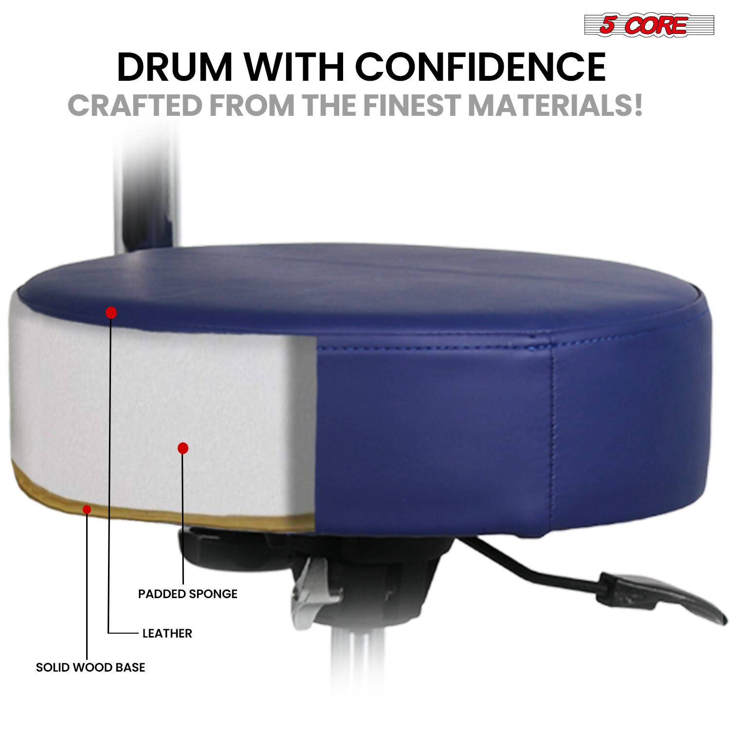 5 CORE  
DRUM WITH CONFIDENCE  
CRAFTED FROM THE FINEST MATERIALS!  

- SOLID WOOD BASE  
- PADDED SPONGE  
- LEATHER