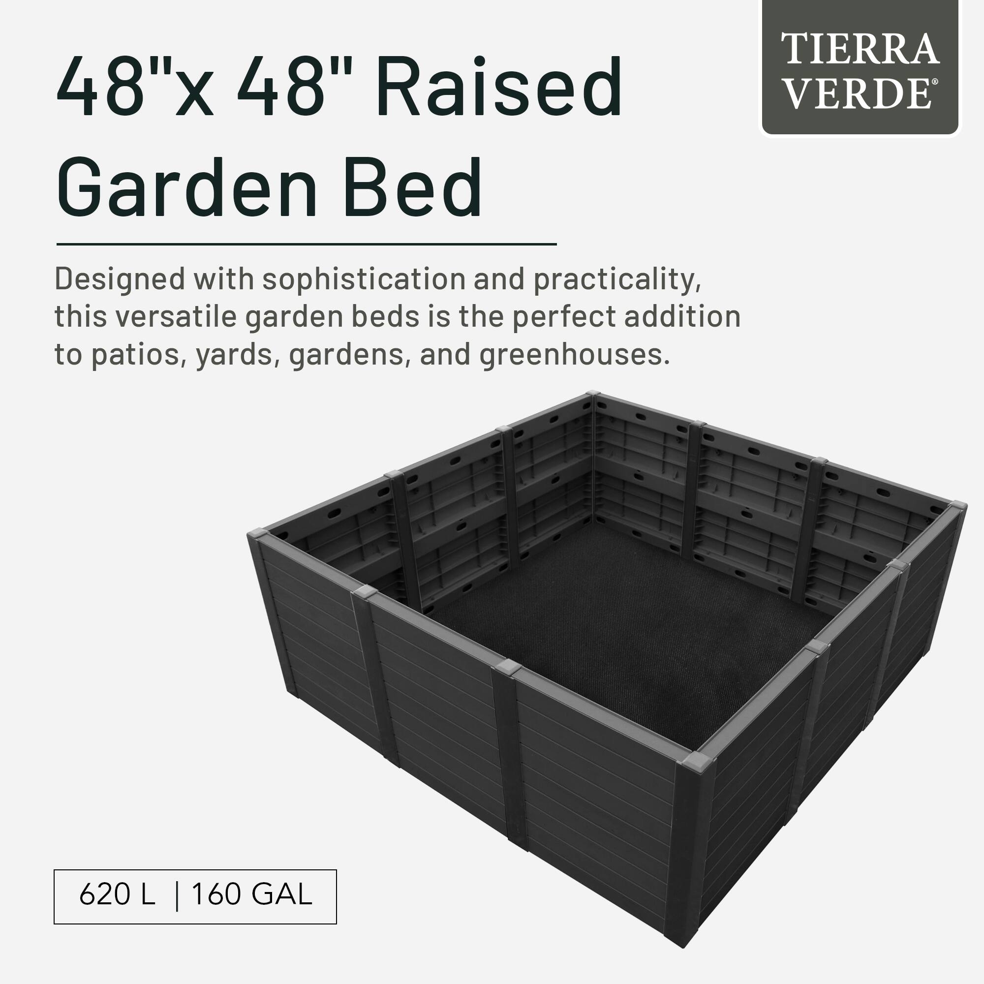 48"x 48" Raised Garden Bed TIERRA VERDE

Designed with sophistication and practicality, this versatile garden bed is the perfect addition to patios, yards, gardens, and greenhouses.

620 L | 160 GAL