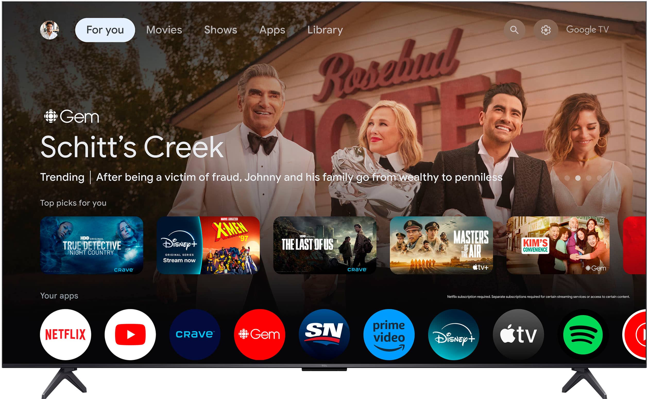 For you: Movies, Shows, Apps, Library, Rosebud, Gem, Schitt's Creek, Trending, After being a victim of fraud, Johnny and his family go from wealthy to penniless. Google TV: Top picks for you. HR, URISITAL, TRUE DETECTIVE, NIGHT COUNTRY, CRAVE - UNITED XMEN '97, Disney+, ORISINAL SERIES, Stream now - - THE LAST OF US, CRAVE, MASTERS OF THE AIR, tv+, KIM'S CONVENIENCE, NCE Gem. Your apps: Netflix subscription required for certain streaming services. Separate subscriptions required for certain content. NETFLIX, CRAVe, Gem, SN, prime video, Disney+, tv+.