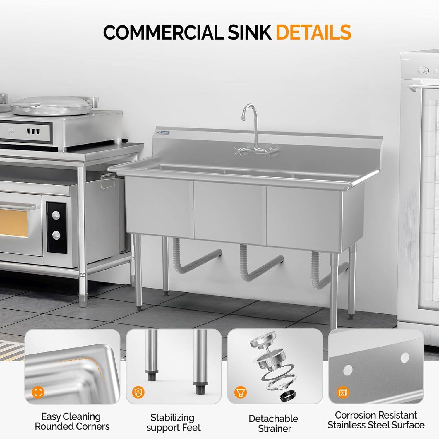 COMMERCIAL SINK DETAILS

- Easy Cleaning Rounded Corners
- Stabilizing support Feet
- Detachable Strainer
- Corrosion Resistant Stainless Steel Surface