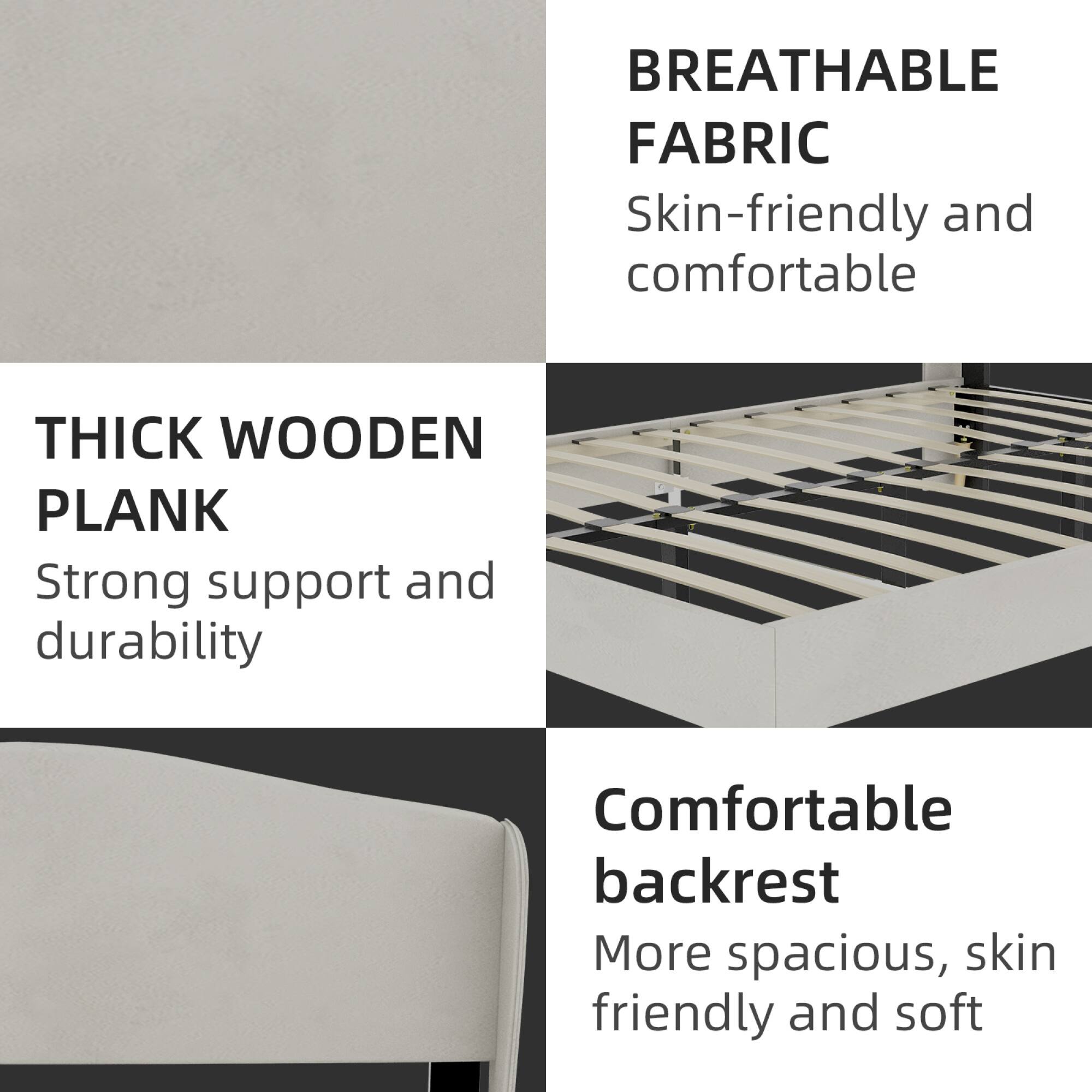 - BREATHABLE FABRIC
  Skin-friendly and comfortable

- THICK WOODEN PLANK
  Strong support and durability

- Comfortable backrest
  More spacious, skin friendly and soft
