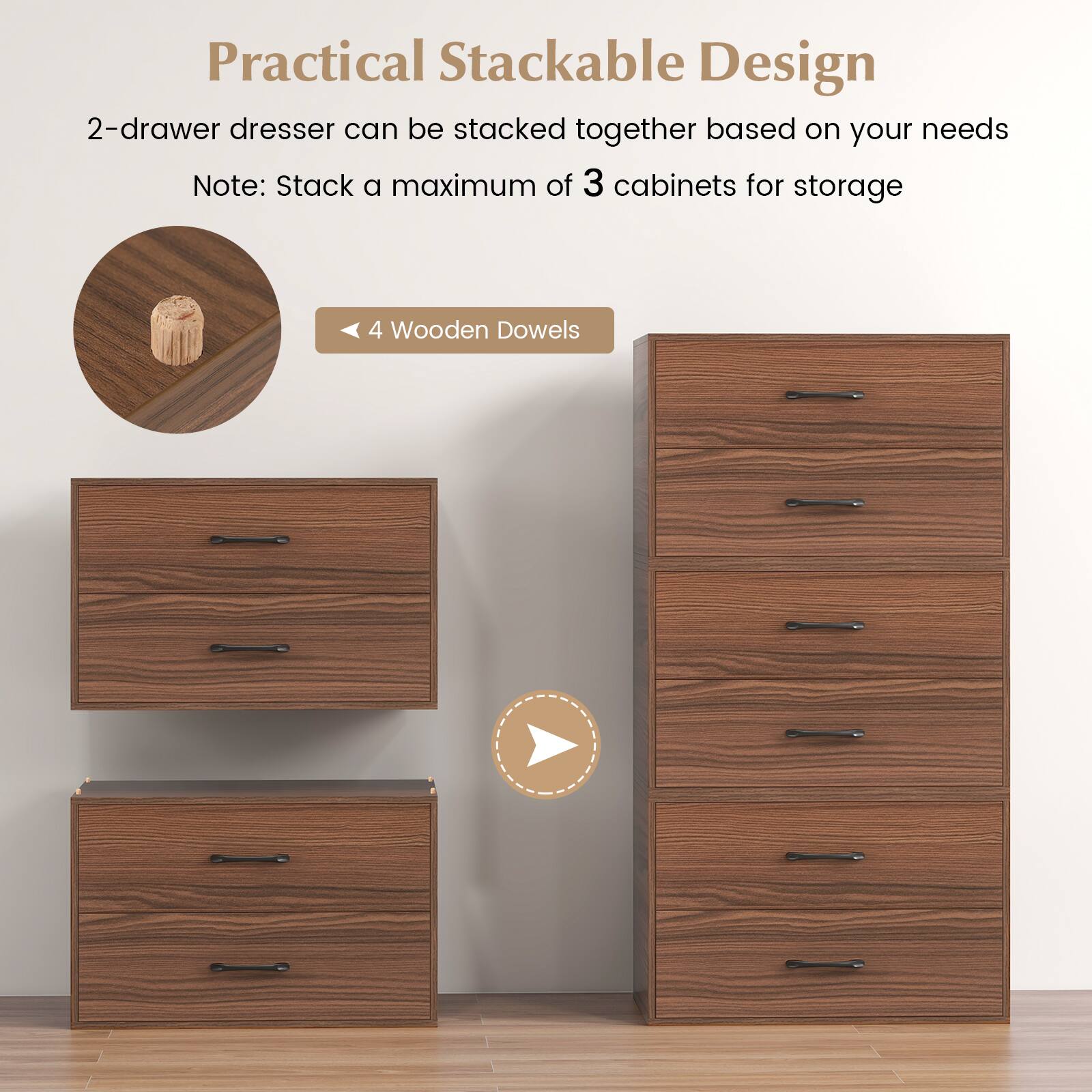Practical Stackable Design

2-drawer dresser can be stacked together based on your needs

Note: Stack a maximum of 3 cabinets for storage

4 Wooden Dowels