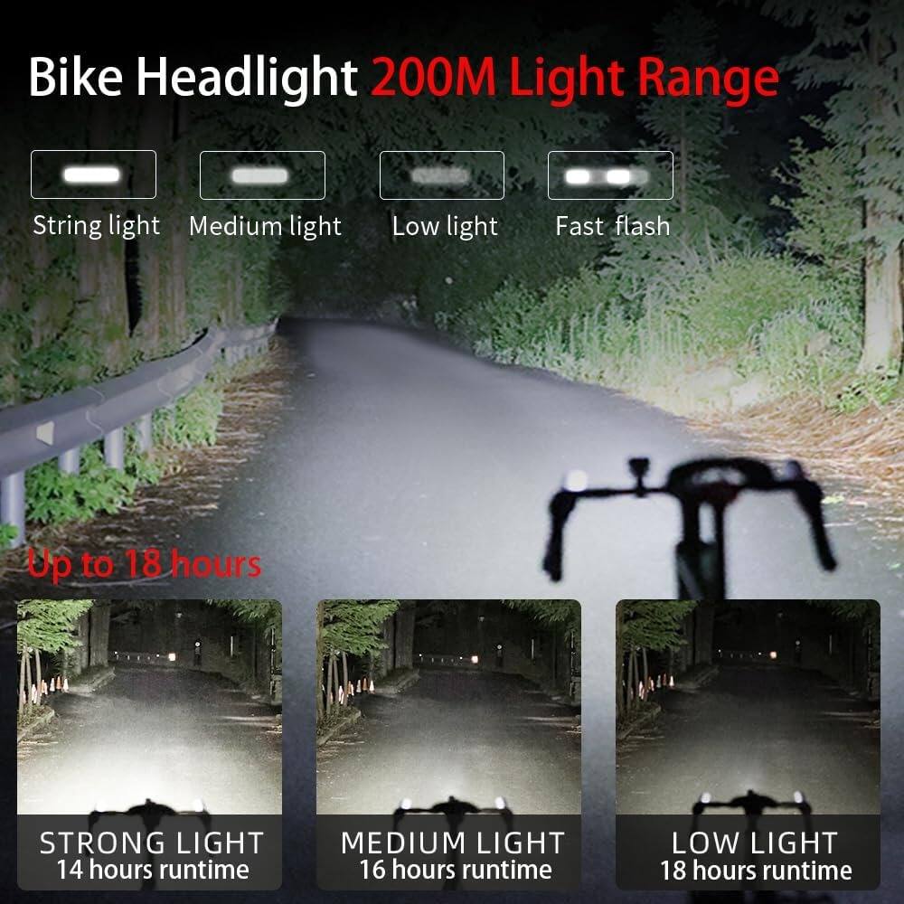 Bike Headlight  
200M Light Range

- String light
- Medium light
- Low light
- Fast flash

Up to 18 hours

- STRONG LIGHT  
  14 hours runtime

- MEDIUM LIGHT  
  16 hours runtime

- LOW LIGHT  
  18 hours runtime
