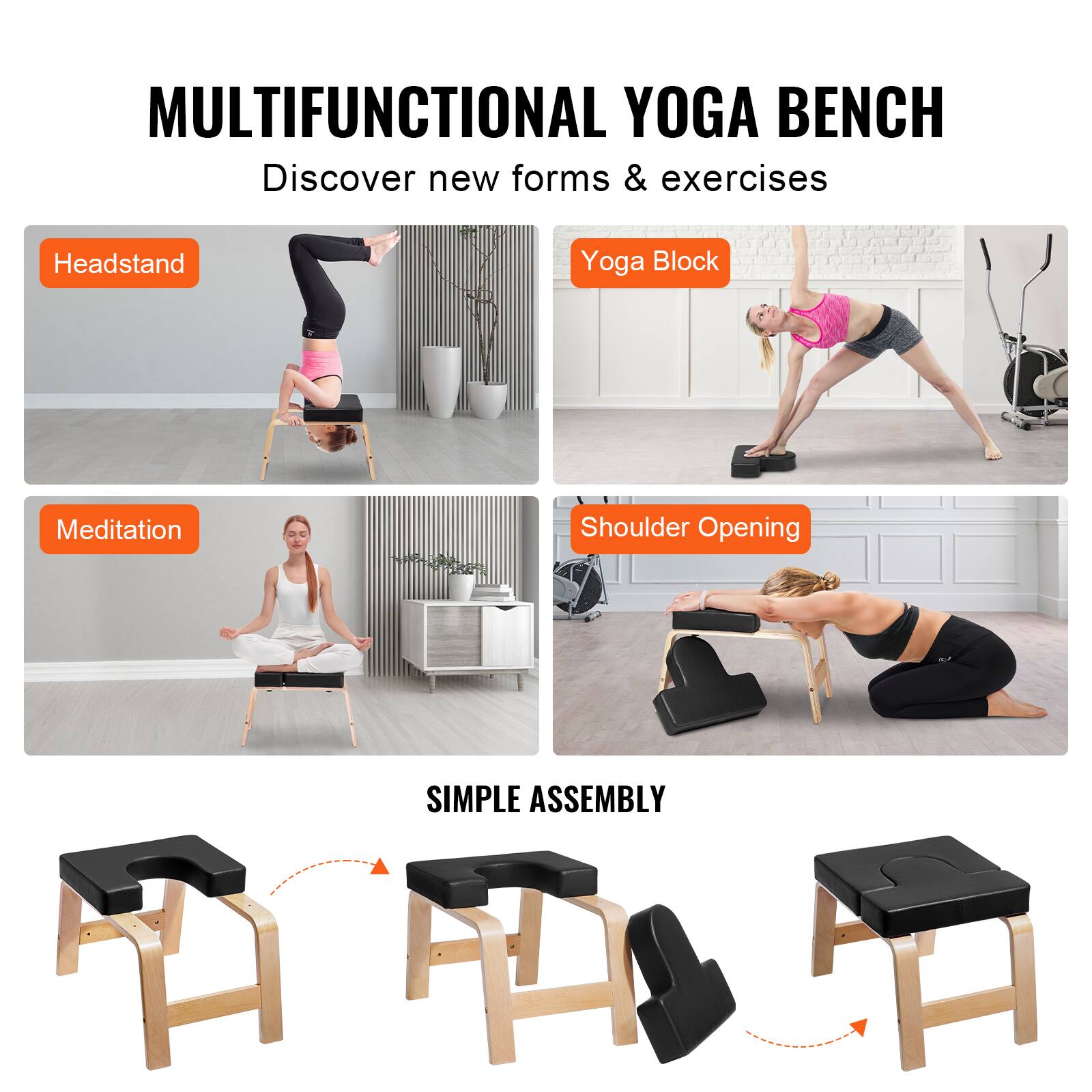 MULTIFUNCTIONAL YOGA BENCH  
Discover new forms & exercises  

Headstand  
Meditation  
Yoga Block  
Shoulder Opening  

SIMPLE ASSEMBLY