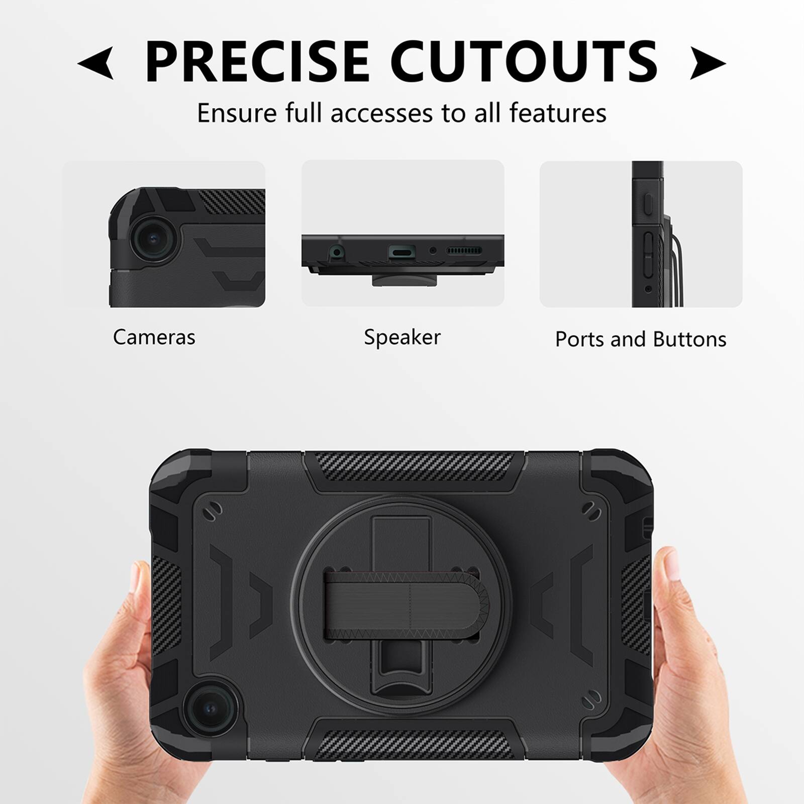 PRECISE CUTOUTS  
Ensure full access to all features  
Cameras  
Speaker  
Ports and Buttons