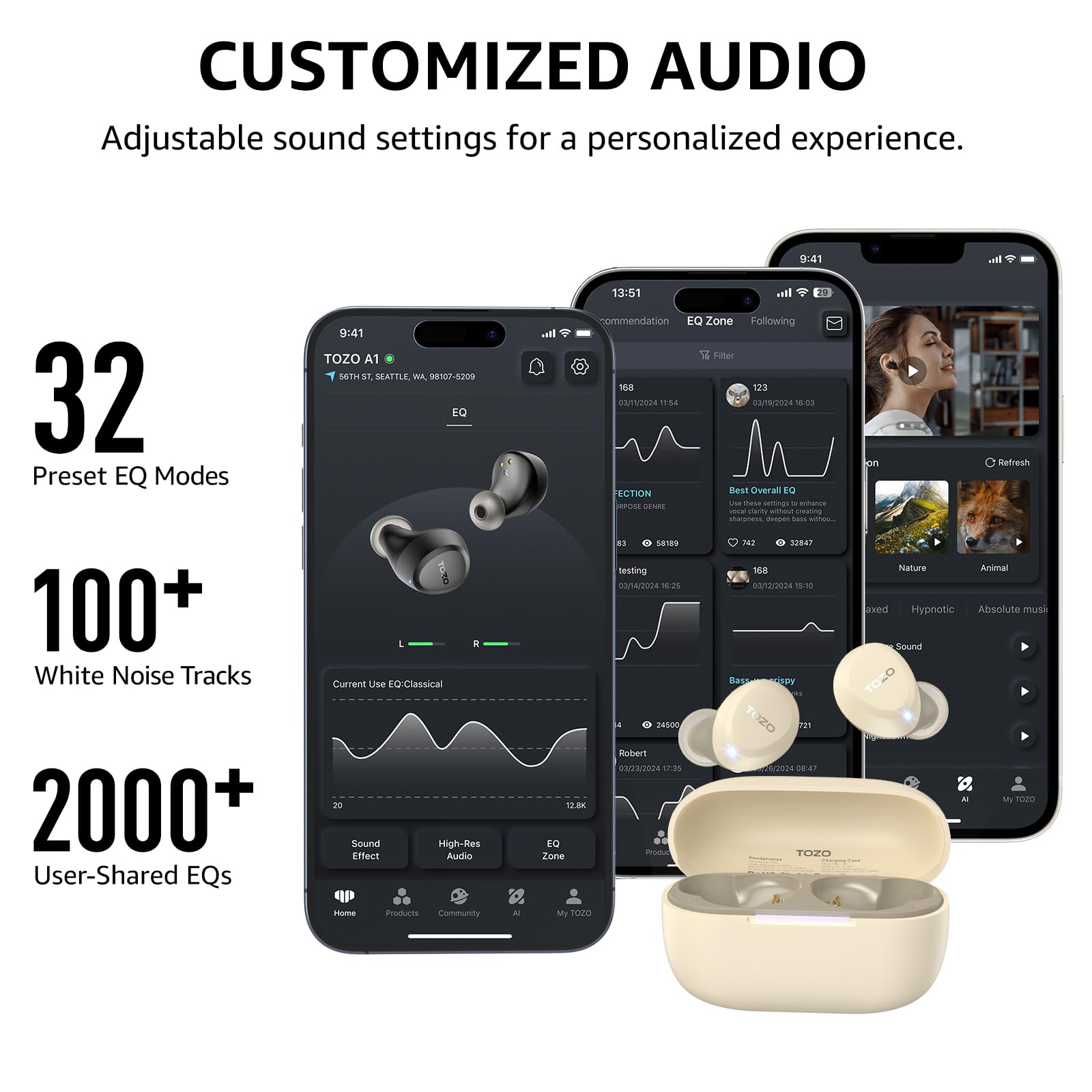 CUSTOMIZED AUDIO Adjustable sound settings for a personalized experience. 32 Preset EQ Modes 100+ White Noise Tracks 2000+ User-Shared EQs. TOZO A1 98107-8200. Current Use EQ: Classical. 13:51 Sal commendation EQ Zone Following Filter 148 123. 11:54 03//2024 as ECTION Best Overal E DEN ha - samngs - arianza Serse - seatinng Iges depe w 8 Ga180 IN SPRA testing 158 0014/02024 18:25 0nndy202e 1510 Bassar y lon Refresh Nature Animal axed Hypnotie Absolute mush Sound. 20 Sound Effect High-Res Audio 18 E Zone 24800 Rober 00/23/2024 17:35 Produc ie Uena DE4T TOZO - TOU nome Products Community My 2020.