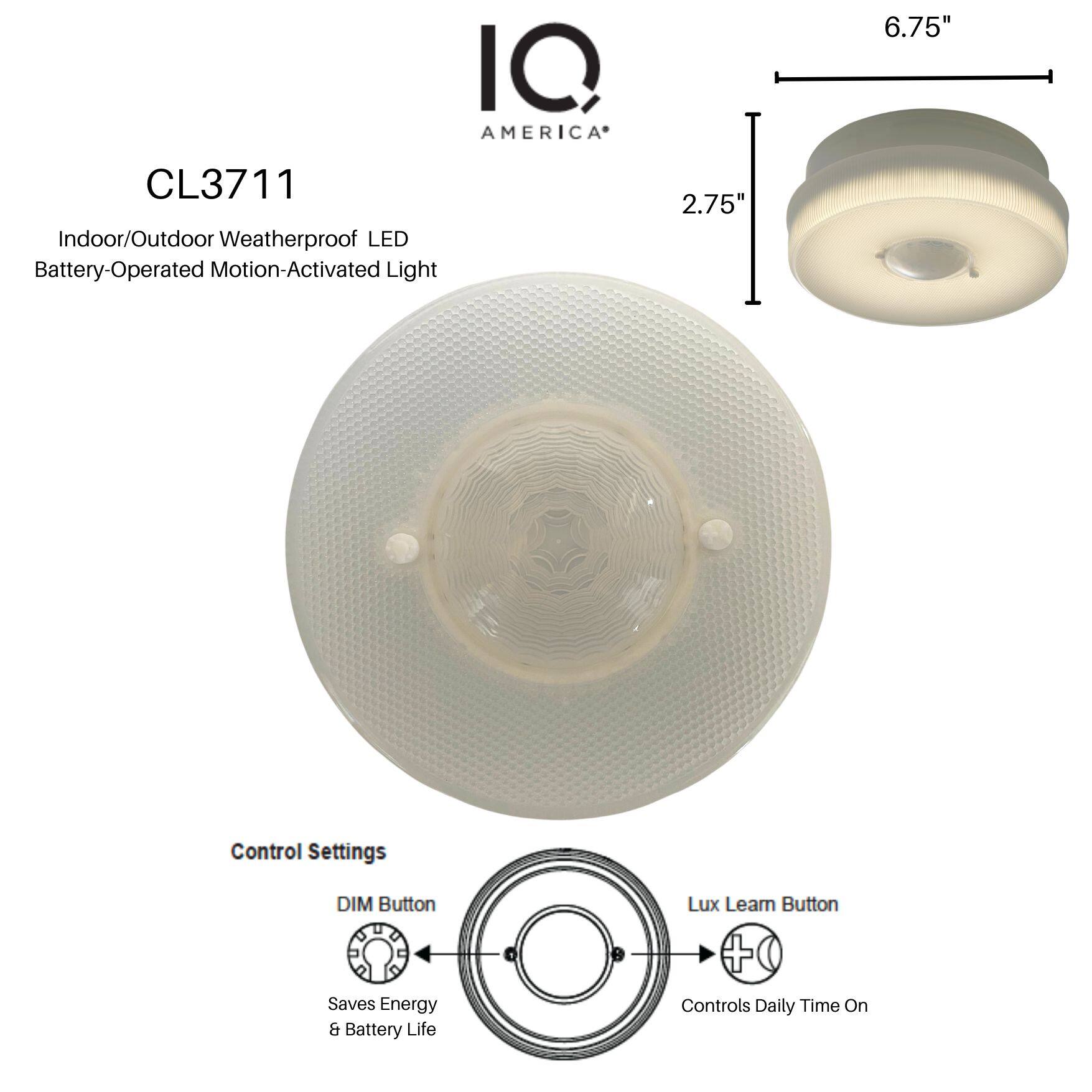 IQ AMERICA  
CL3711  
Indoor/Outdoor Weatherproof LED Battery-Operated Motion-Activated Light  

Control Settings  
DIM Button  
Saves Energy & Battery Life  

Lux Learn Button  
Controls Daily Time On  

6.75"  
2.75"