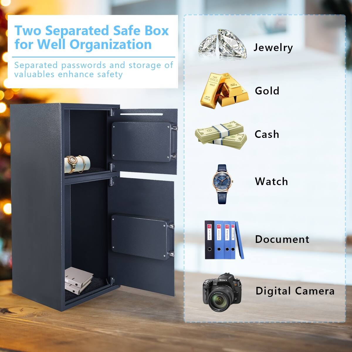 Two Separated Safe Box for Well Organization

Separated passwords and storage of valuables enhance safety

- Jewelry
- Gold
- Cash
- Watch
- Document
- Digital Camera