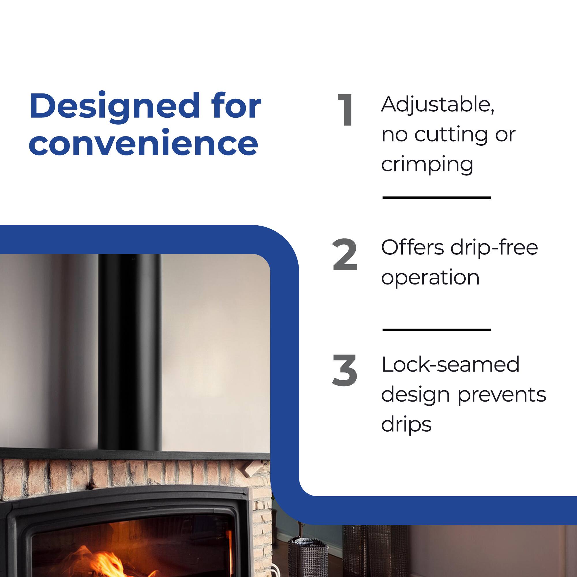 Designed for convenience

1. Adjustable, no cutting or crimping
2. Offers drip-free operation
3. Lock-seamed design prevents drips