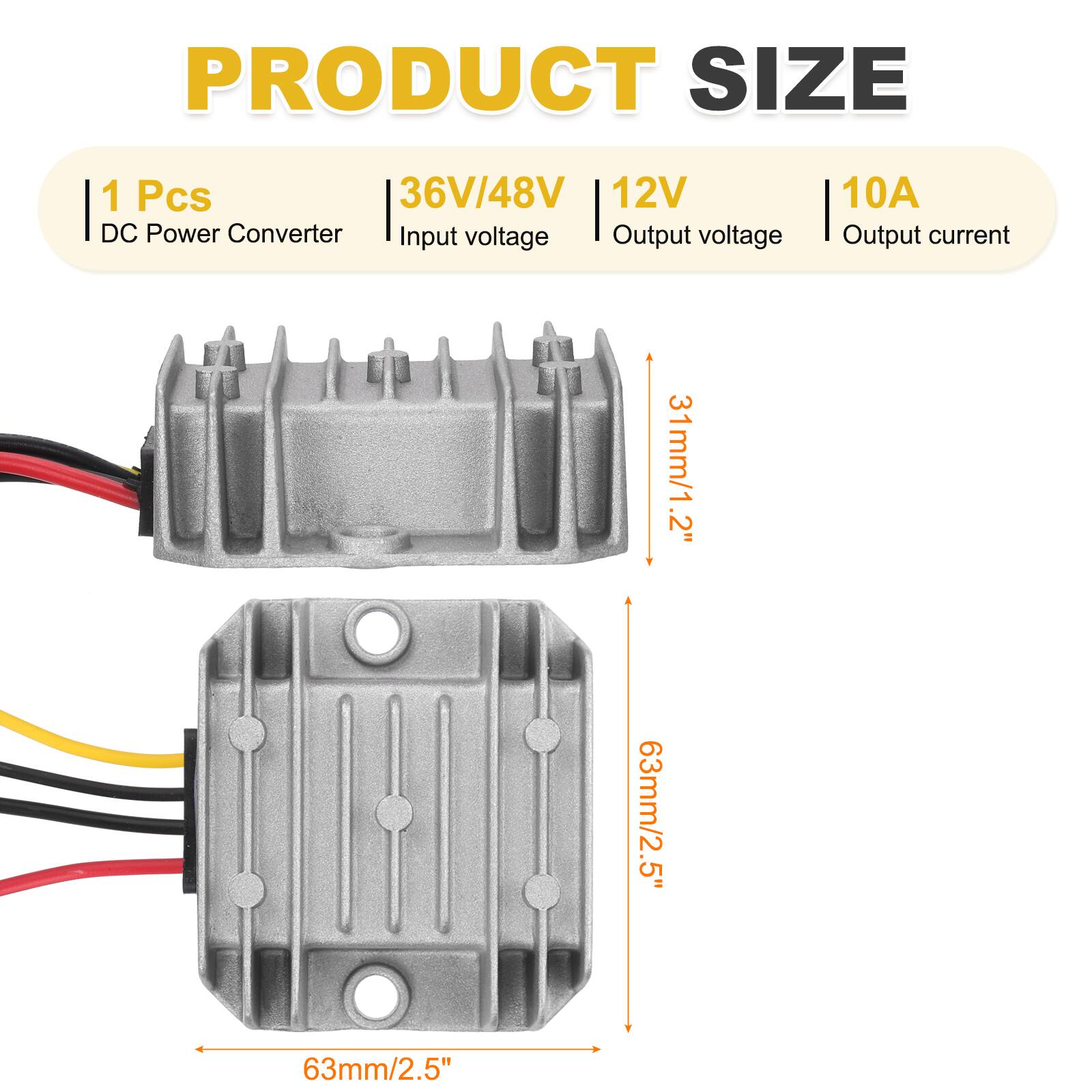 PRODUCT SIZE

1 Pcs  
36V/48V  
12V DC Power Converter  
Input voltage | Output voltage  
10A Output current  

31mm/1.2"  
63mm/2.5"  
63mm/2.5"