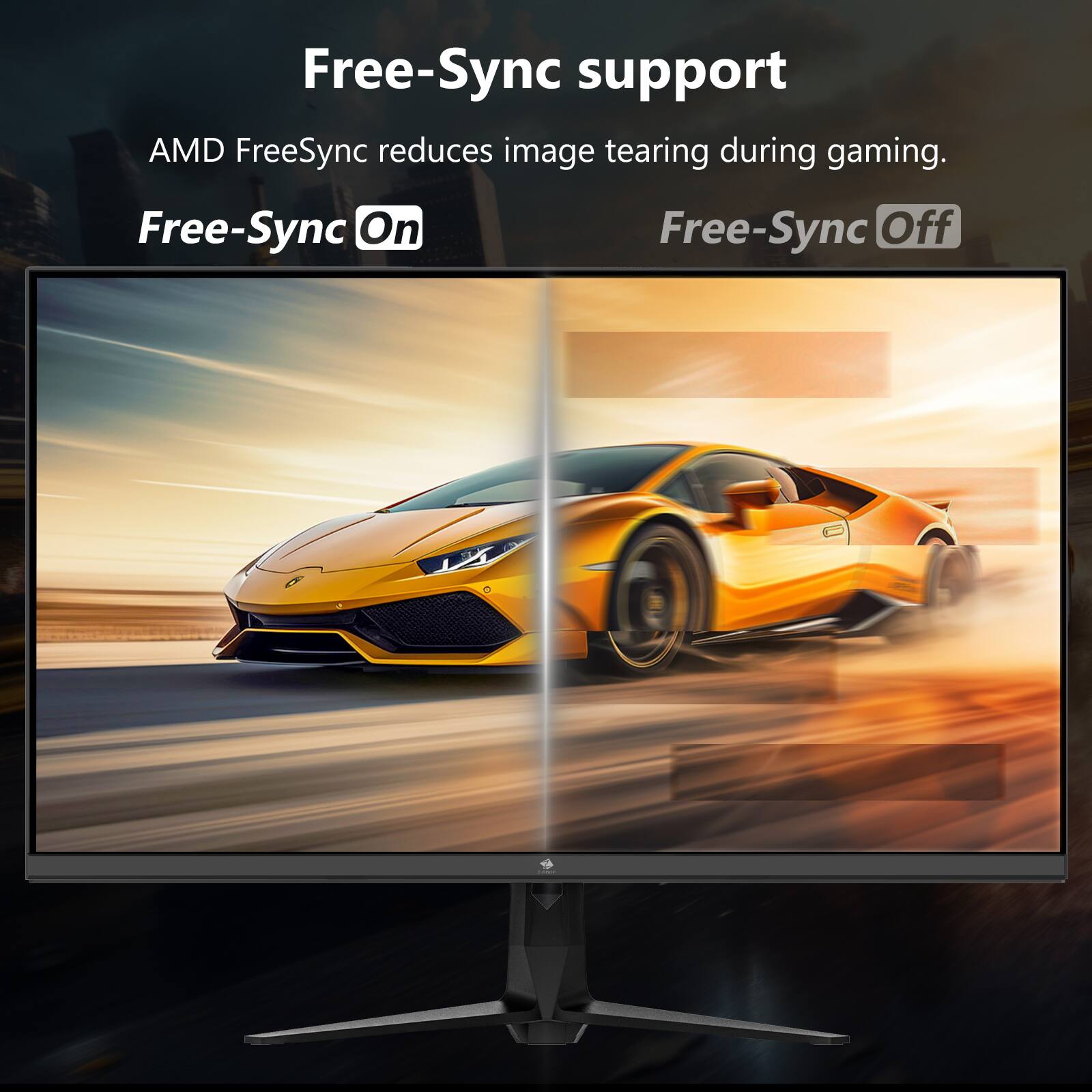 Free-Sync support  
AMD FreeSync reduces image tearing during gaming.  
Free-Sync On  
Free-Sync Off