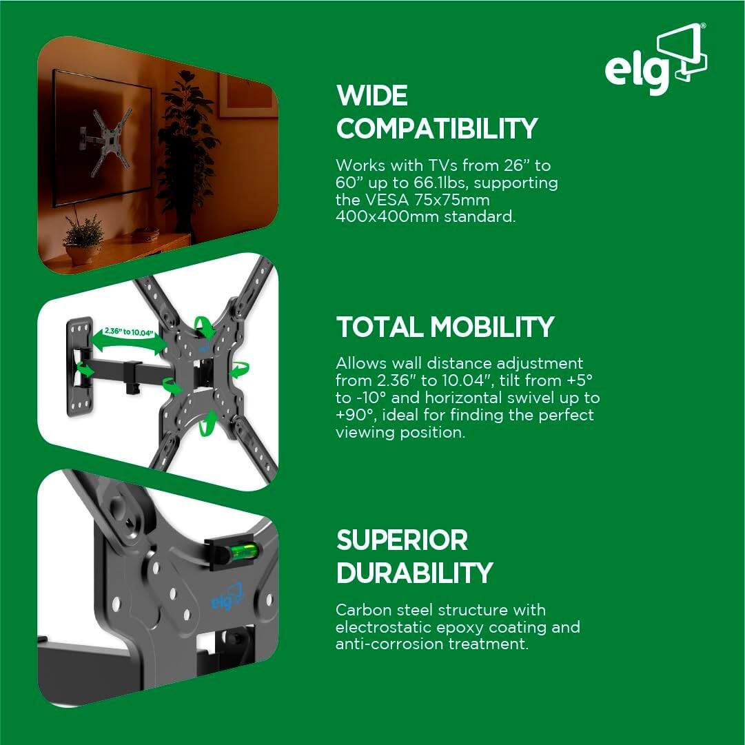 **WIDE COMPATIBILITY**  
Works with TVs from 26" to 60" up to 66.1lbs, supporting the VESA 75x75mm 400x400mm standard.

**TOTAL MOBILITY**  
Allows wall distance adjustment from 2.36" to 10.04", tilt from +5° to -10°, and horizontal swivel up to +90°, ideal for finding the perfect viewing position.

**SUPERIOR DURABILITY**  
Carbon steel structure with electrostatic epoxy coating and anti-corrosion treatment.
