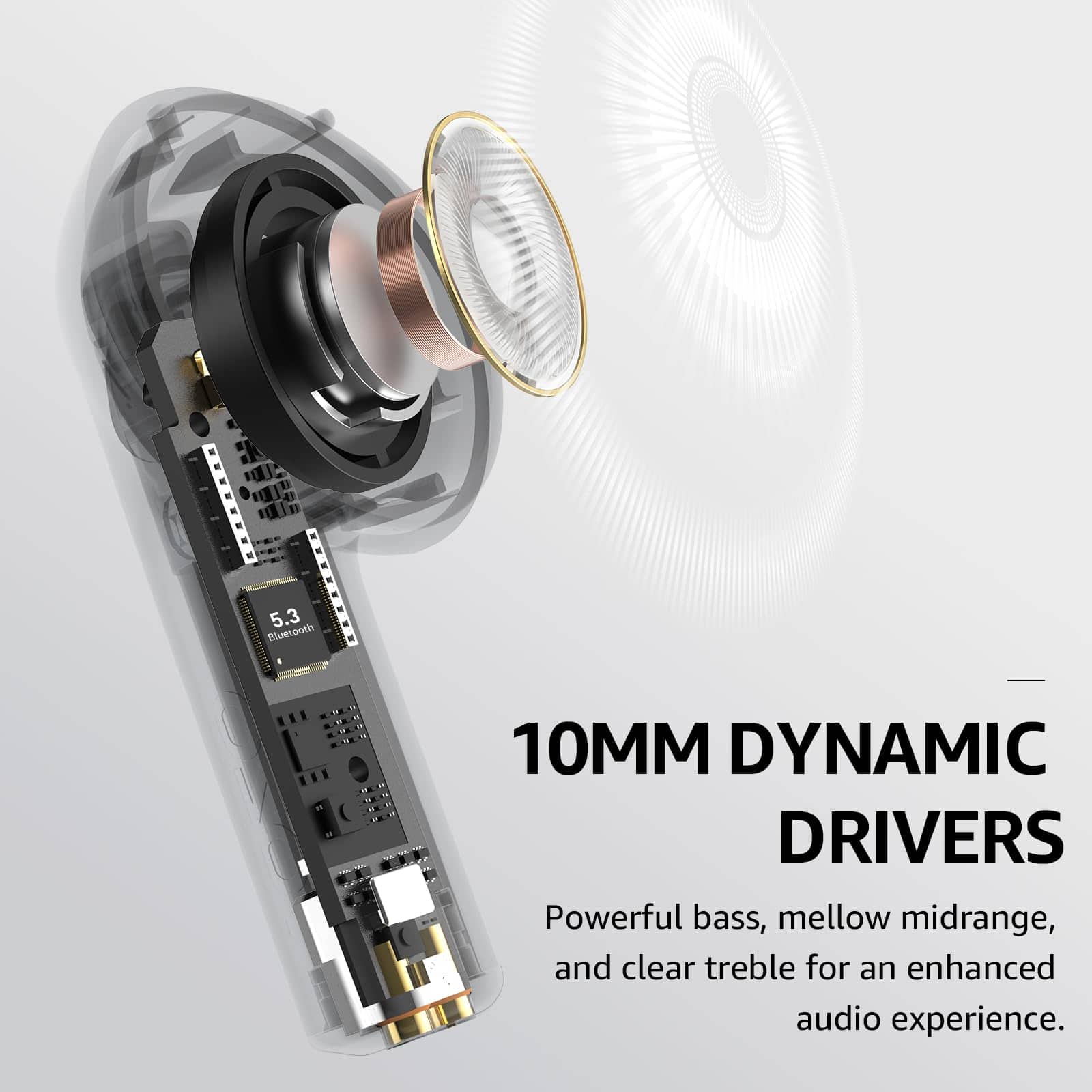 10MM DYNAMIC DRIVERS
5.3 Bluetooth
Powerful bass, mellow midrange, and clear treble for an enhanced audio experience.