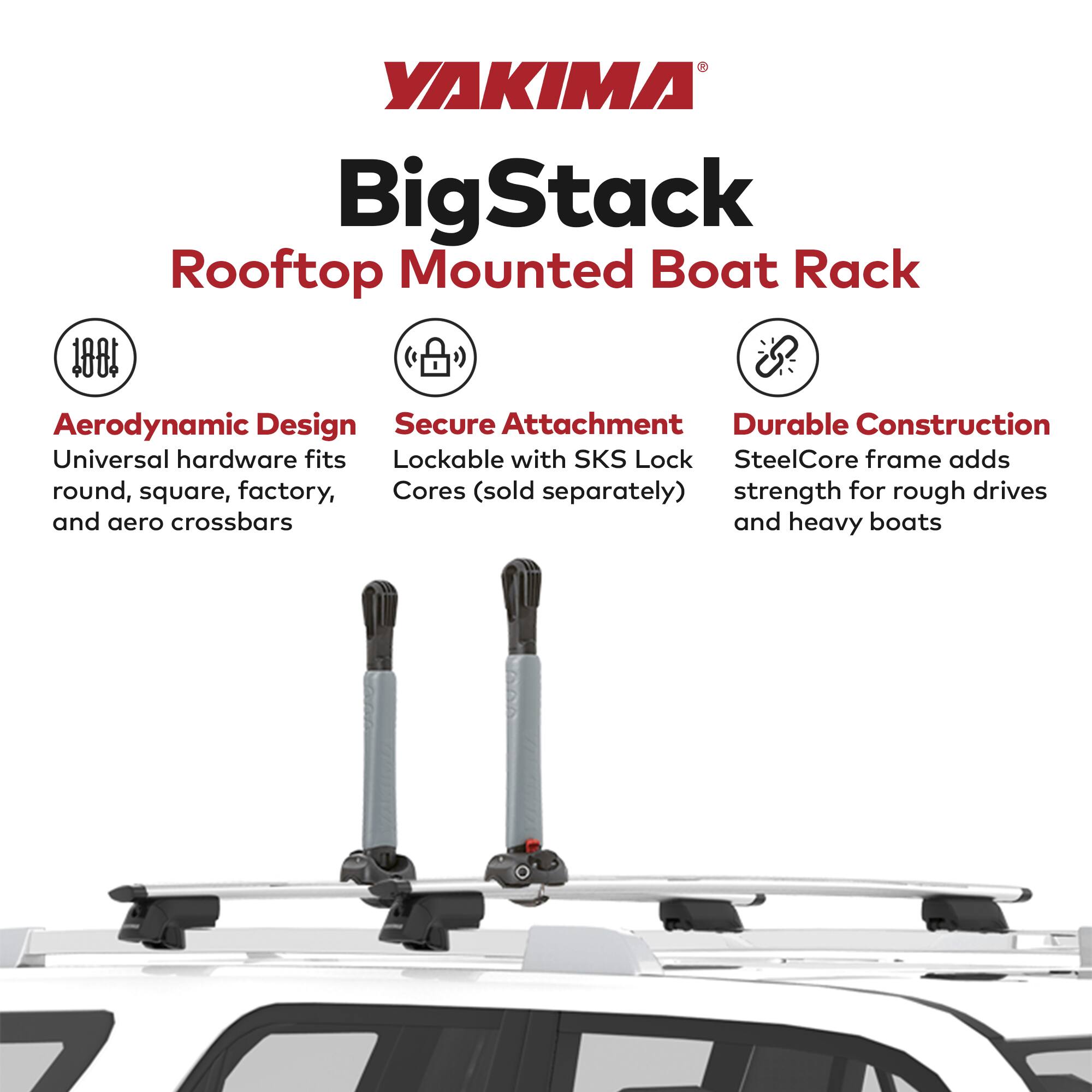 YAKIMA BigStack Rooftop Mounted Boat Rack

- Aerodynamic Design
  - Universal hardware fits round, square, factory, and aero crossbars

- Secure Attachment
  - Lockable with SKS Lock Cores (sold separately)

- Durable Construction
  - SteelCore frame adds strength for rough drives and heavy boats