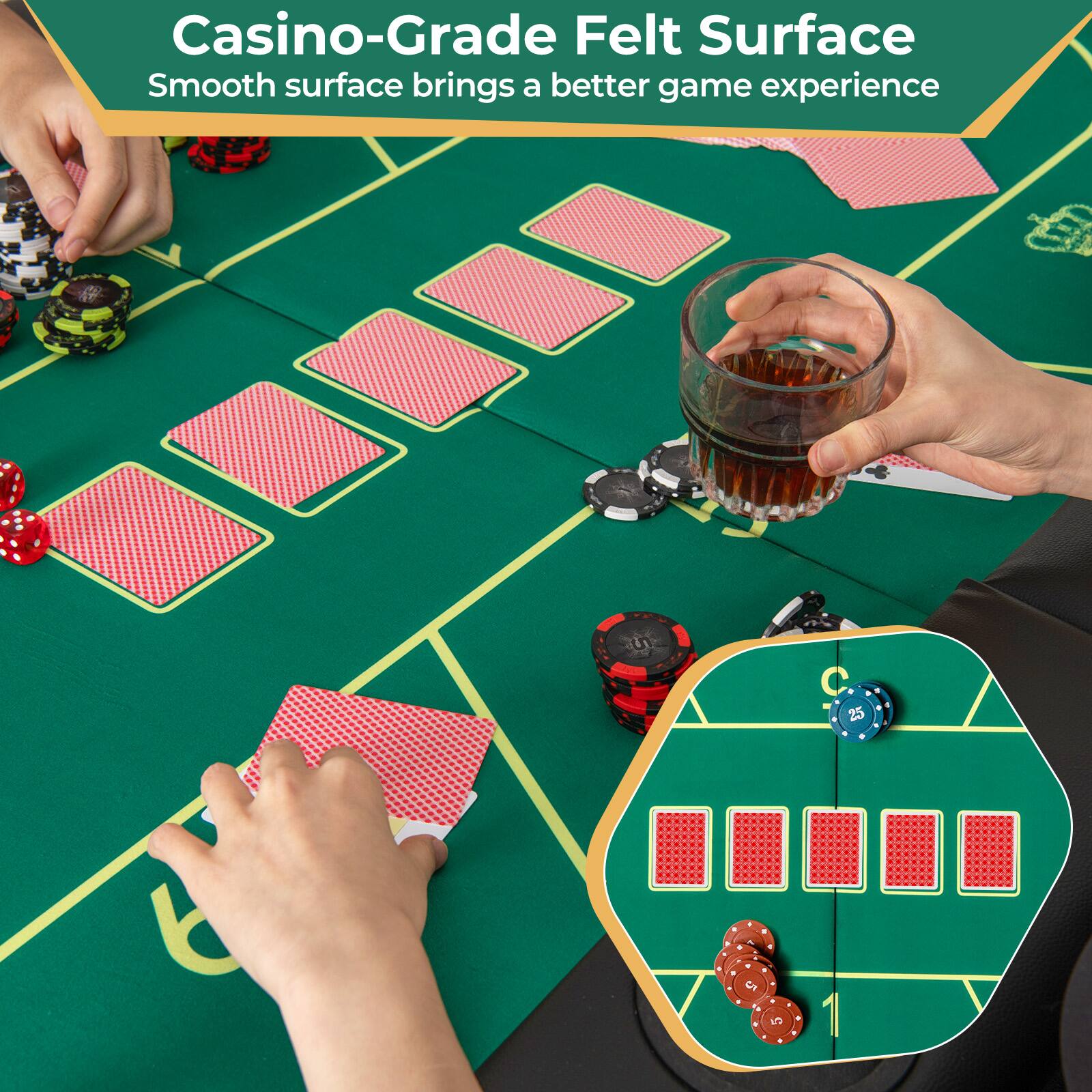 Casino-Grade Felt Surface  
Smooth surface brings a better game experience