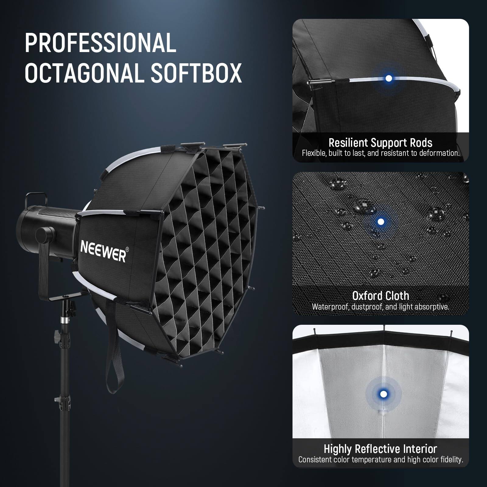 PROFESSIONAL OCTAGONAL SOFTBOX

- Resilient Support Rods: Flexible, built to last, and resistant to deformation.
- Oxford Cloth: Waterproof, dustproof, and light absorptive.
- Highly Reflective Interior: Consistent color temperature and high color fidelity.