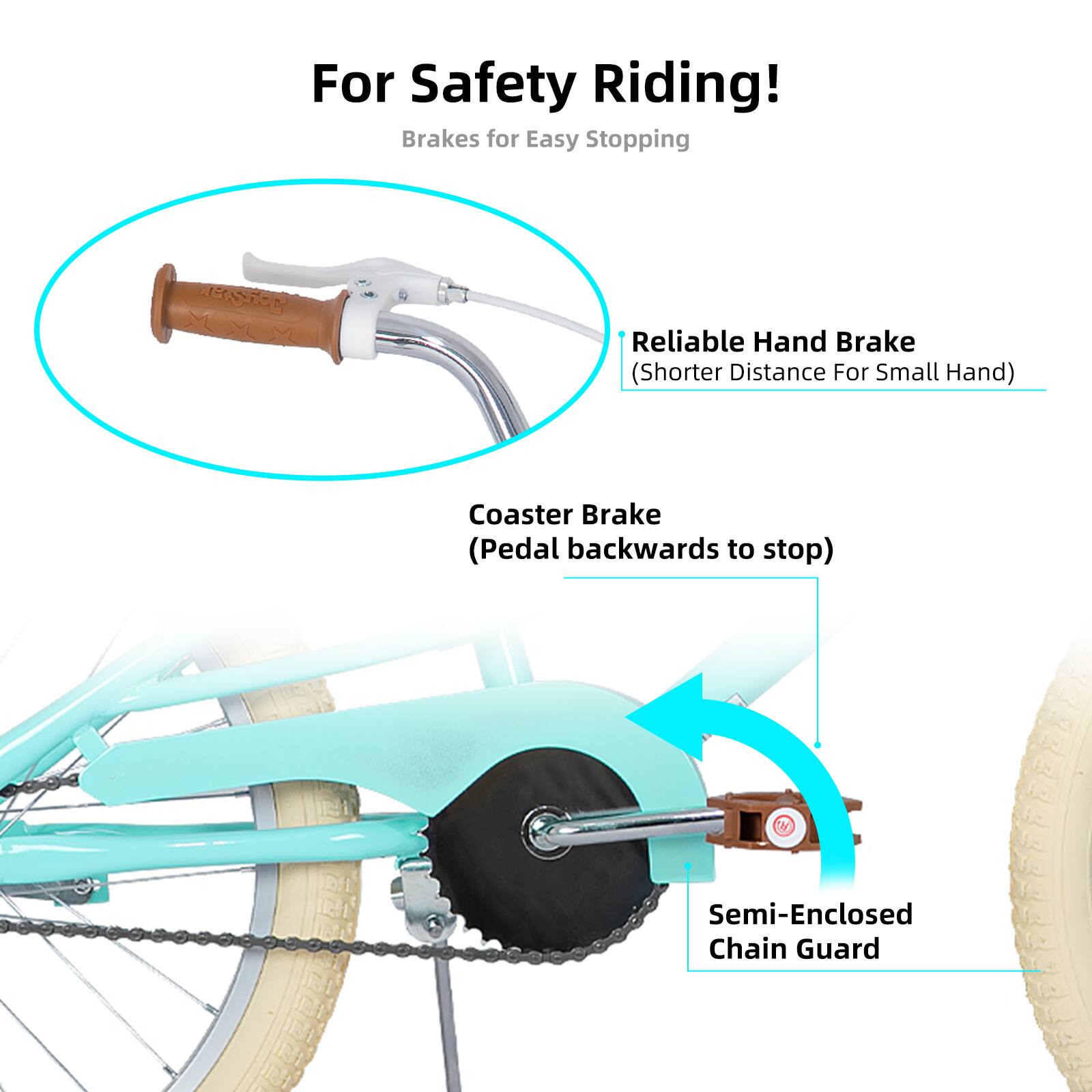 For Safety Riding!  
Brakes for Easy Stopping  
REISEON Reliable Hand Brake (Shorter Distance For Small Hand)  
Coaster Brake (Pedal backwards to stop)  
M Semi-Enclosed Chain Guard