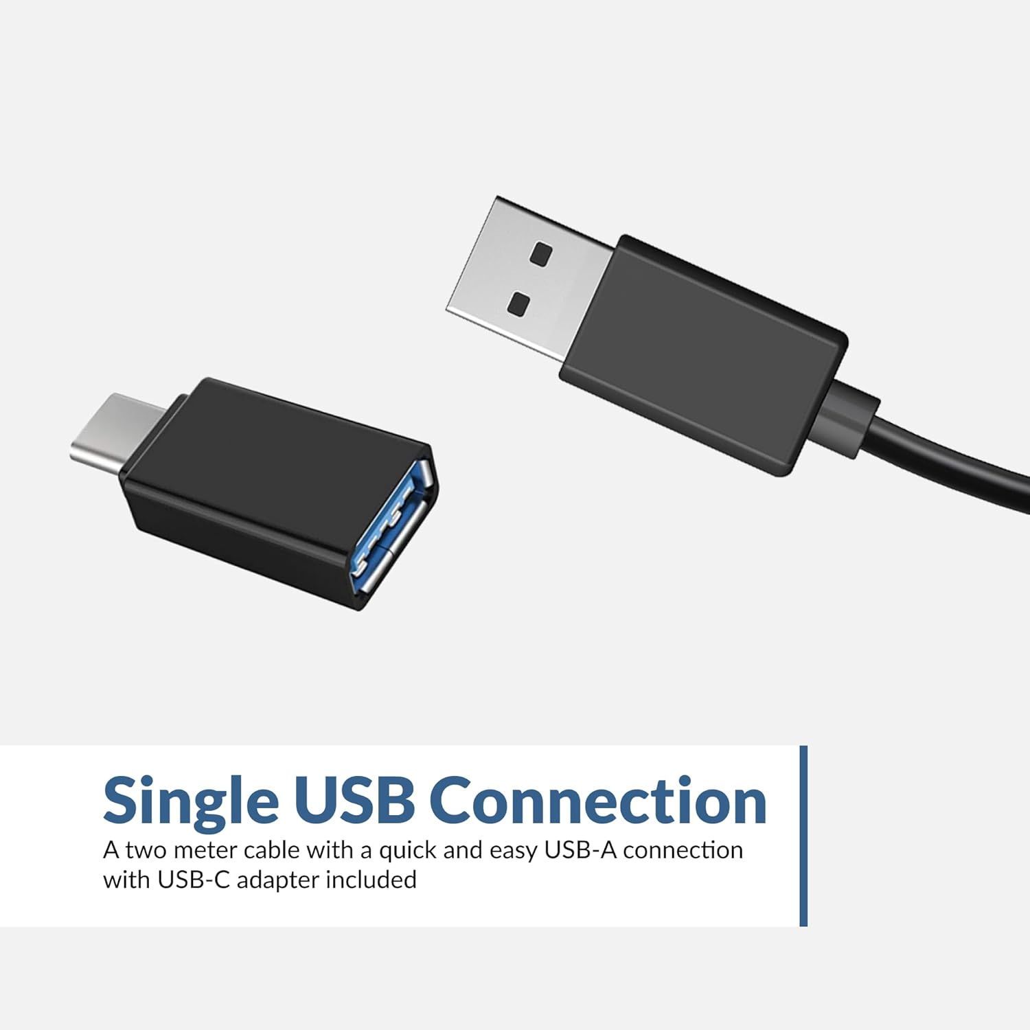 Single USB Connection  
A two meter cable with a quick and easy USB-A connection with USB-C adapter included