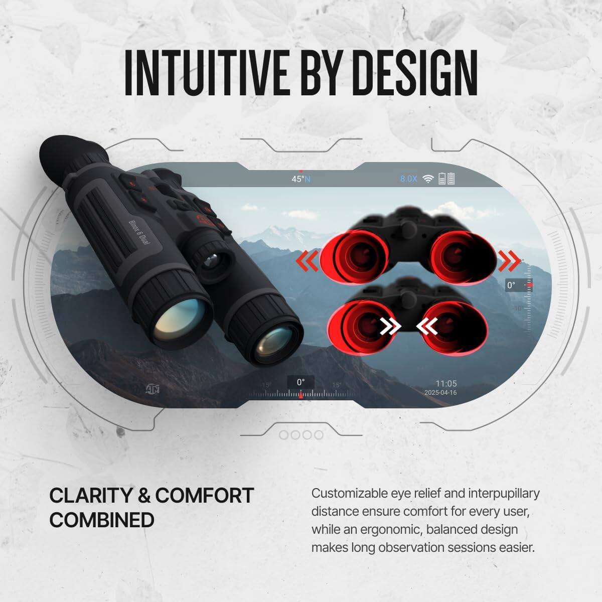 INTUITIVE BY DESIGN

45°N 8.0X

CLARITY & COMFORT COMBINED

Customizable eye relief and interpupillary distance ensure comfort for every user, while an ergonomic, balanced design makes long observation sessions easier.