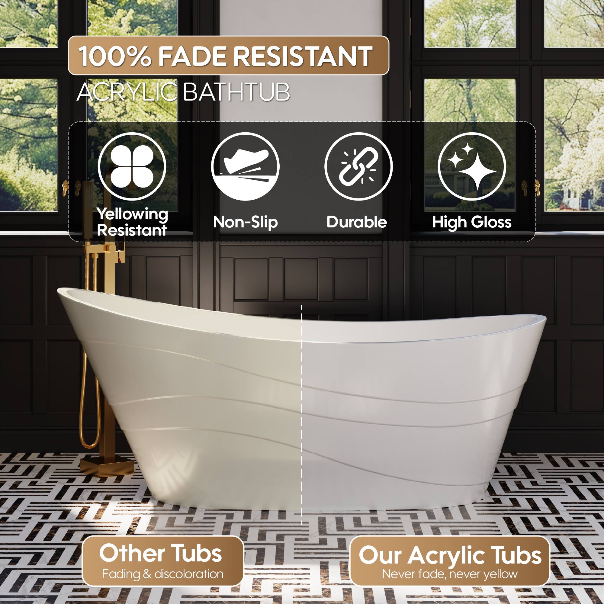 100% FADE RESISTANT ACRYLIC BATHTUB

Yellowing Resistant
Non-Slip
Durable
High Gloss

Other Tubs
Fading & discoloration

Our Acrylic Tubs
Never fade, never yellow