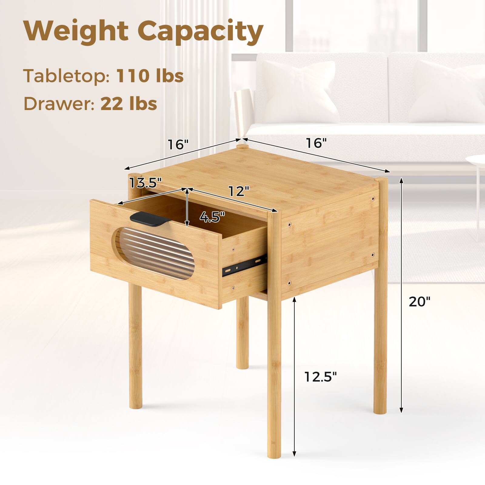 Weight Capacity: Tabletop: 110 lbs, Drawer: 22 lbs

Dimensions:
- Tabletop: 16" x 16"
- Drawer: 13.5" x 12" x 4.5"
- Overall: 20" x 12.5" x 16"