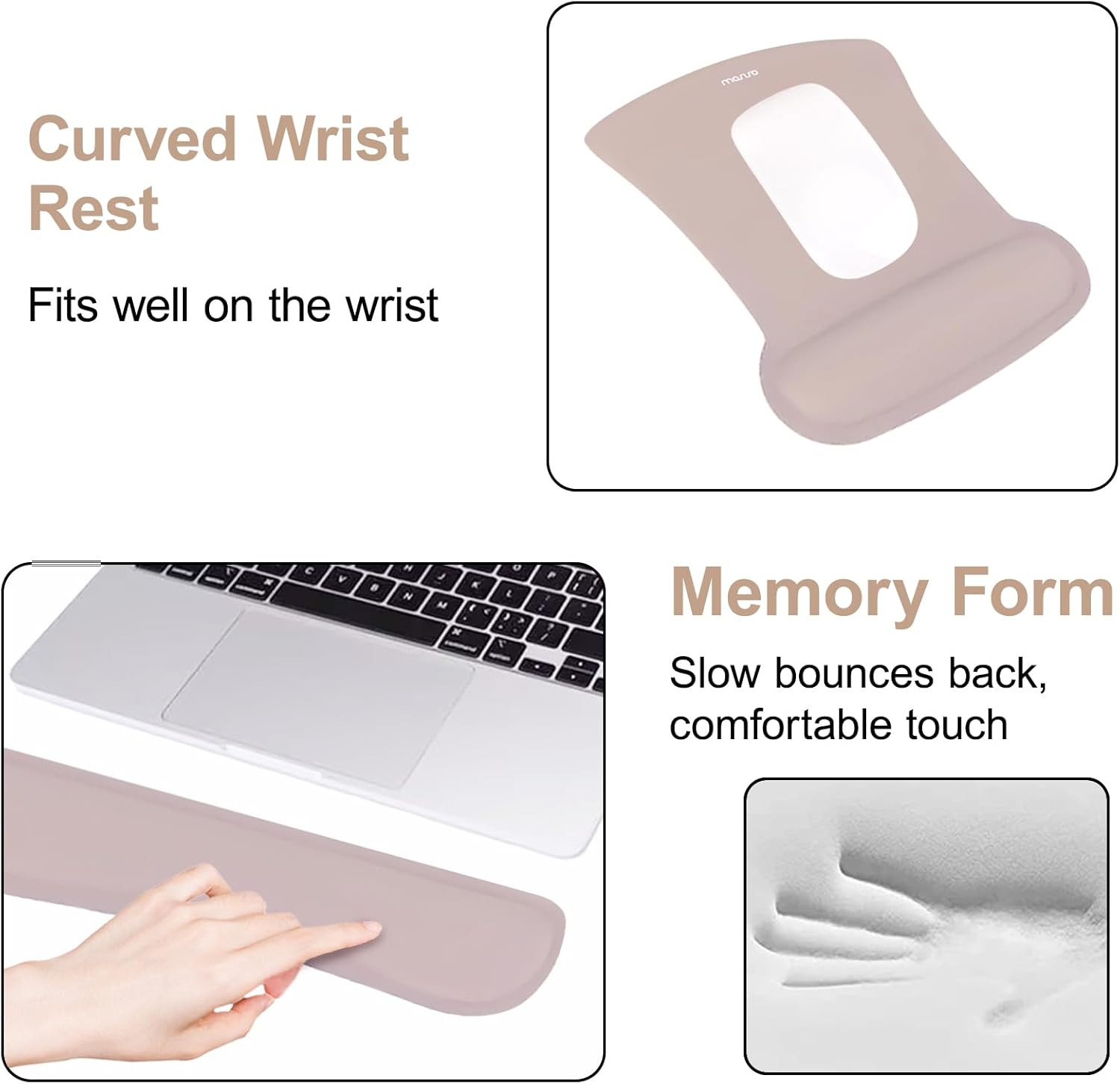 Curved Wrist Rest  
Fits well on the wrist  

Memory Form  
Slow bounces back, comfortable touch