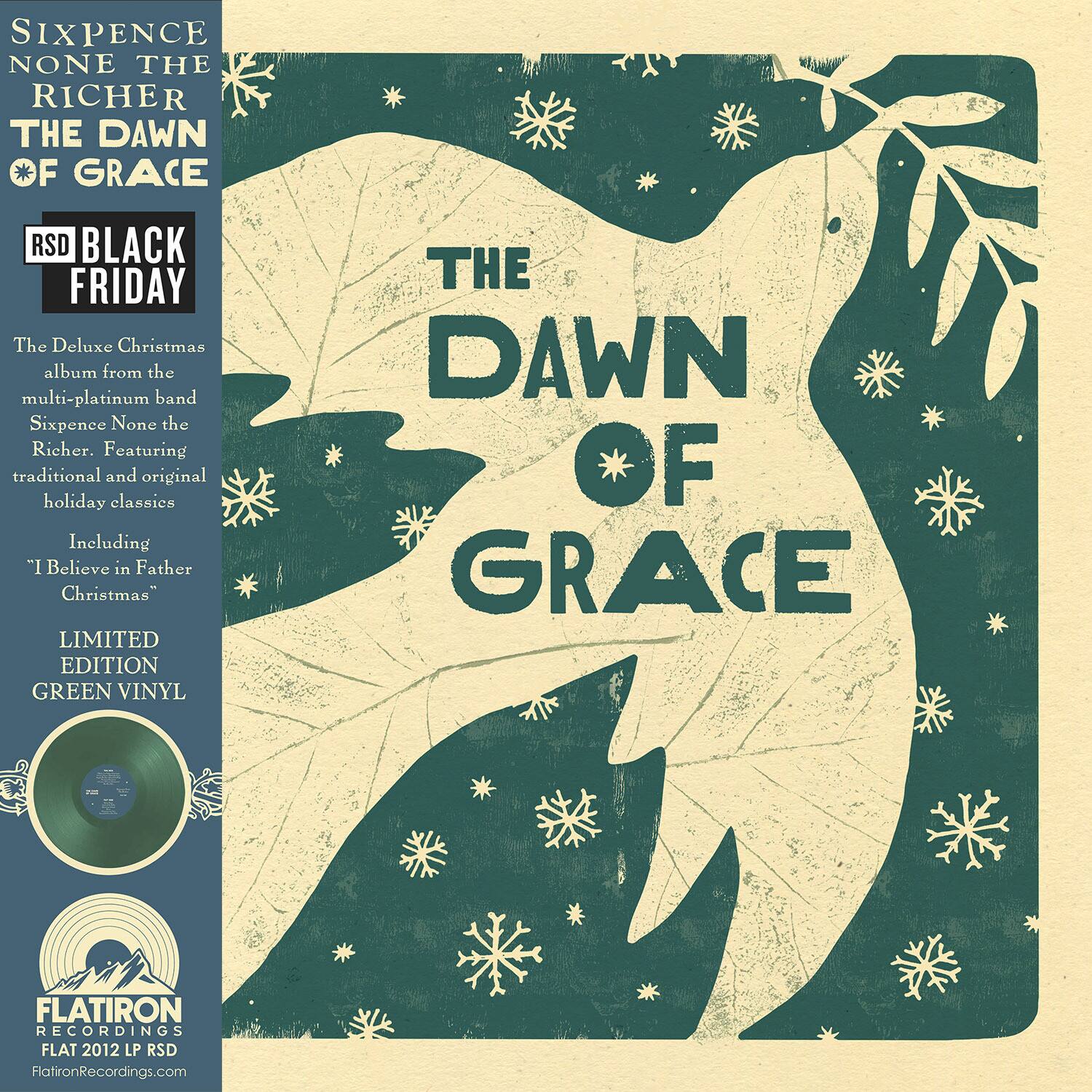 **Sixpence None the Richer - The Dawn of Grace**

**RSD Black Friday**

The Deluxe Christmas album from the multi-platinum band Sixpence None the Richer. Featuring traditional and original holiday classics including "I Believe in Father Christmas."

**Limited Edition Green Vinyl**

**Flatiron Recordings**

Flat 2012 LP RSD

FlatironRecordings.com