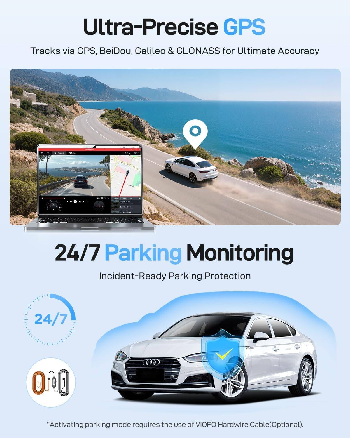 Ultra-Precise GPS  
Tracks via GPS, BeiDou, Galileo & GLONASS for Ultimate Accuracy  

24/7 Parking Monitoring  
Incident-Ready Parking Protection  

*Activating parking mode requires the use of VIOFO Hardwire Cable (Optional).