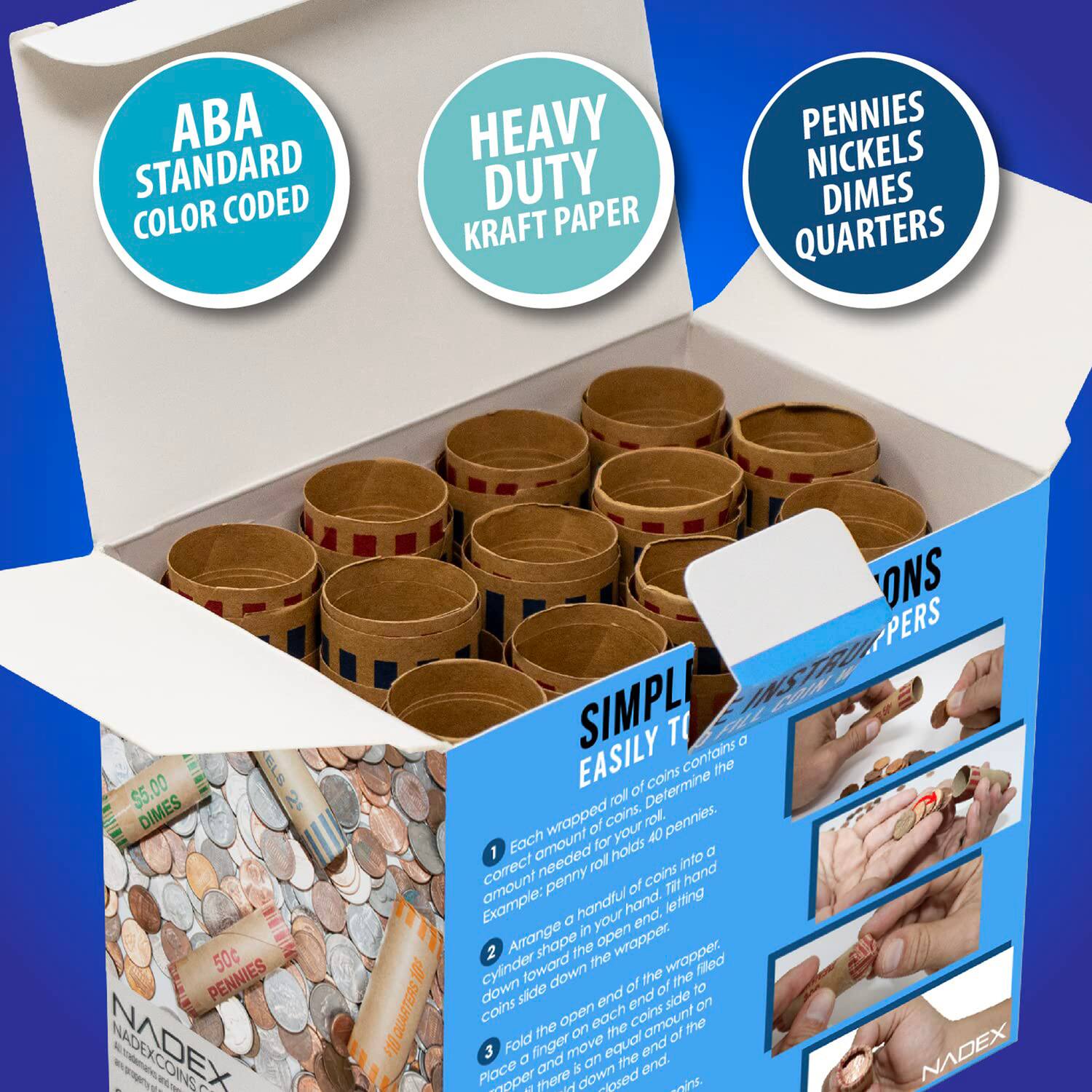 ABA STANDARD COLOR CODED HEAVY DUTY KRAFT PAPER PENNIES NICKELS DIMES QUARTERS

$5.00 DIMES 50c PENNIES

NADEX COINS - S

QUARTERS 0L ONS

PERS

SIMPLI INSTRUI T

EASILY

contains the of Determine cons roll wrapped of coins. roll pennies. Each amount for your 40 1 roll holds into a correct penny of coins TRI hand Example: handful hand. letting G in your end, Arrange shape open wrapper 2 the the wrapper. cylnder foward down the filed of of the 3 Fold finger move equal end NADEX a and an the end. Place & 2 there d losed x.

1. Each wrapped roll of coins contains the correct amount of coins. Example: a penny roll has 40 pennies.
2. Arrange a handful of coins into a cylinder shape in your hand, letting the open end of the wrapper down.
3. Fold the open end of the wrapper down and move the coins to the side of the cylinder. Place a finger on the end of the wrapper and fold the end down. There is an equal amount of
