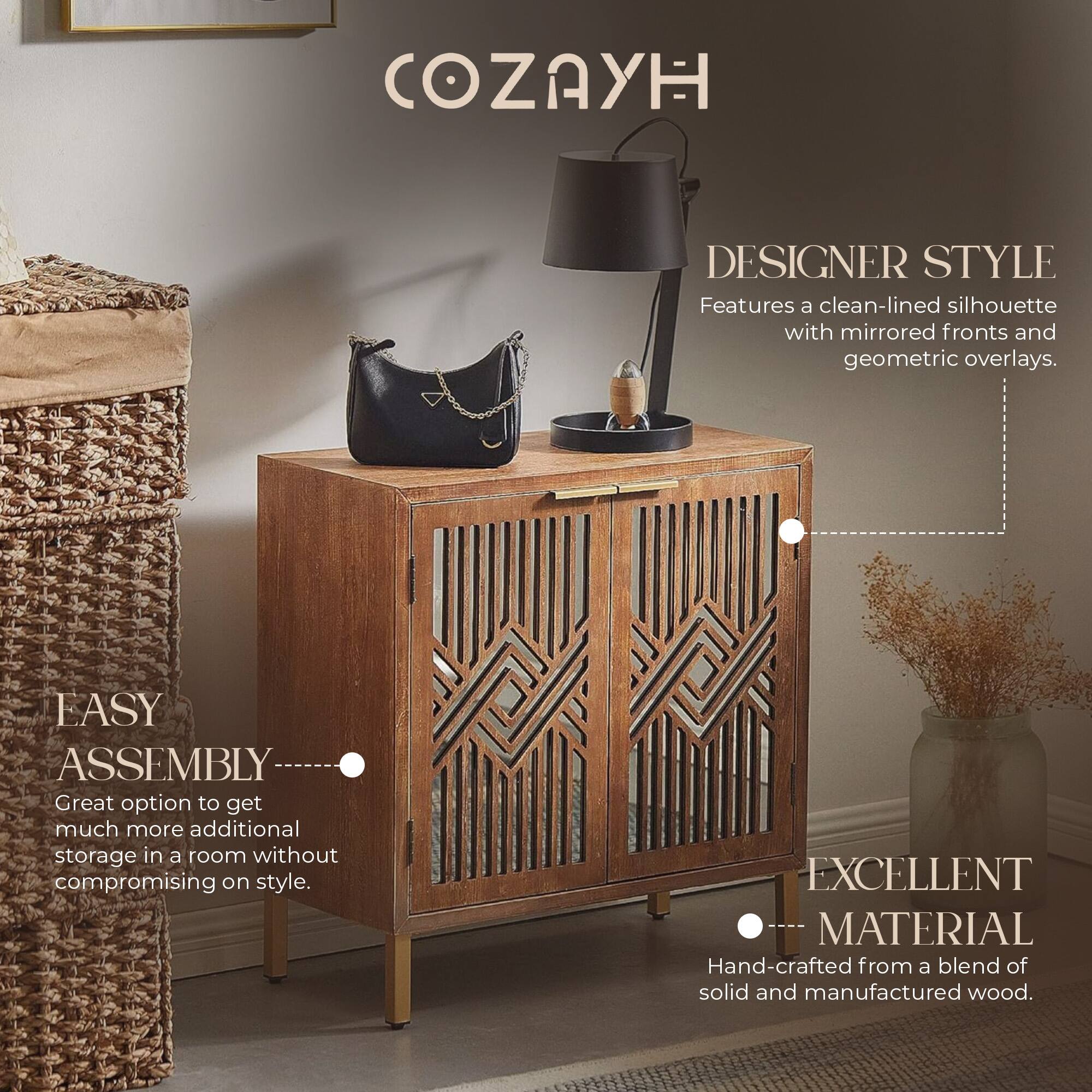 COZAYH DESIGNER STYLE  
Features a clean-lined silhouette with mirrored fronts and geometric overlays.  

EASY ASSEMBLY  
Great option to get much more additional storage in a room without compromising on style.  

EXCELLENT MATERIAL  
Hand-crafted from a blend of solid and manufactured wood.