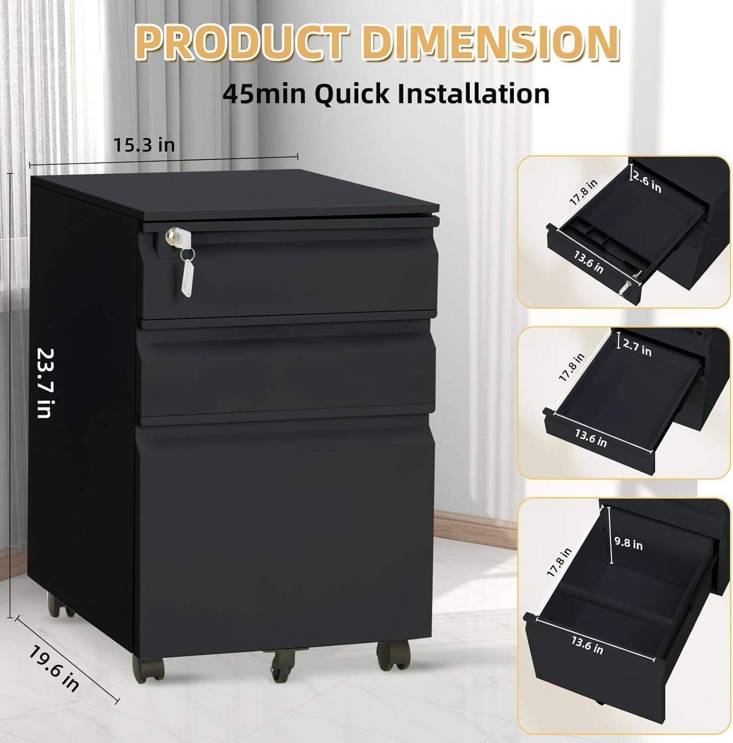 PRODUCT DIMENSION  
45min Quick Installation  

- Width: 15.3 in  
- Height: 23.7 in  
- Depth: 19.6 in  

Drawer 1:  
- Width: 17.8 in  
- Depth: 13.6 in  
- Height: 2.6 in  

Drawer 2:  
- Width: 17.8 in  
- Depth: 13.6 in  
- Height: 2.7 in  

Drawer 3:  
- Width: 17.8 in  
- Depth: 13.6 in  
- Height: 9.8 in