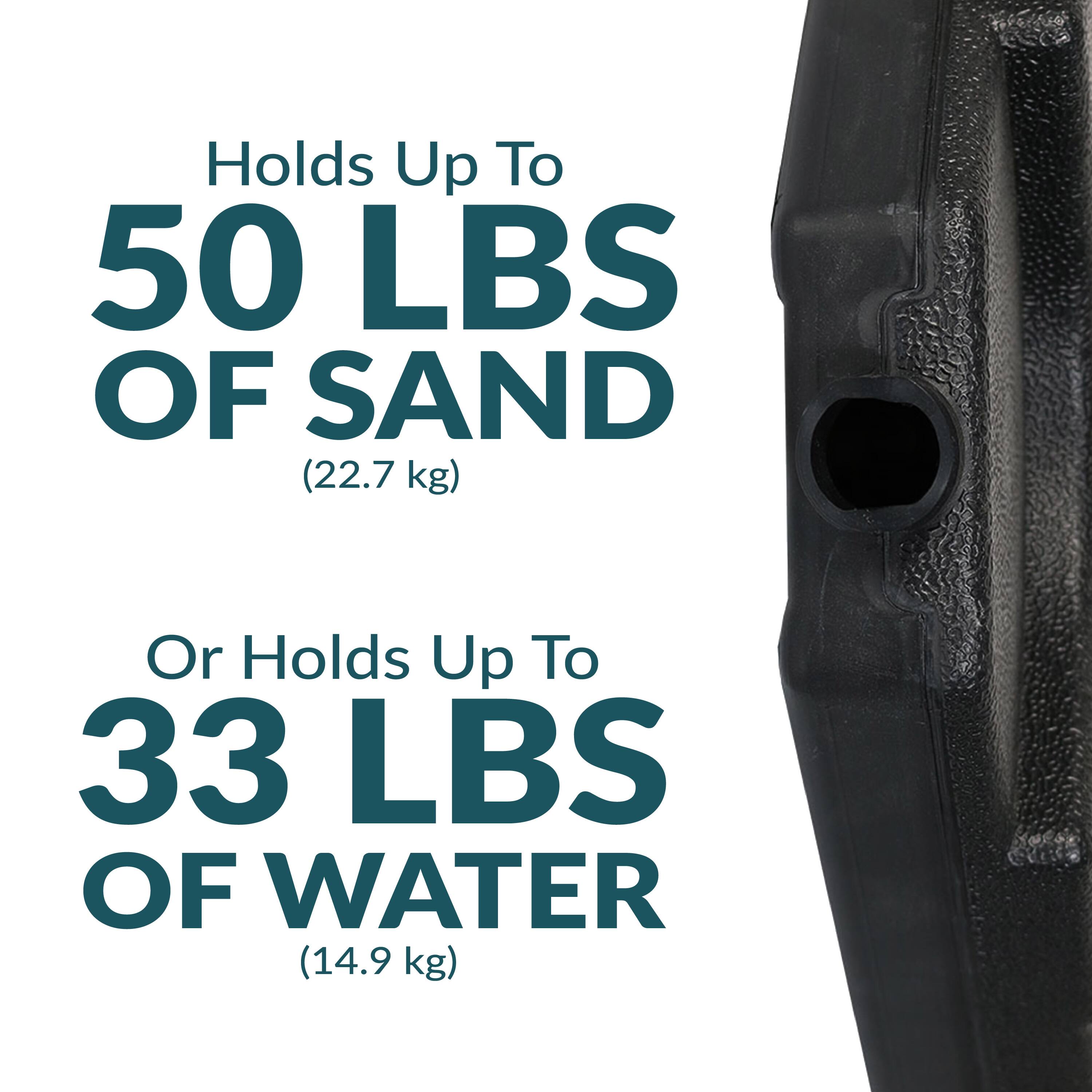 Holds Up To 50 LBS OF SAND (22.7 kg)  
Or Holds Up To 33 LBS OF WATER (14.9 kg)