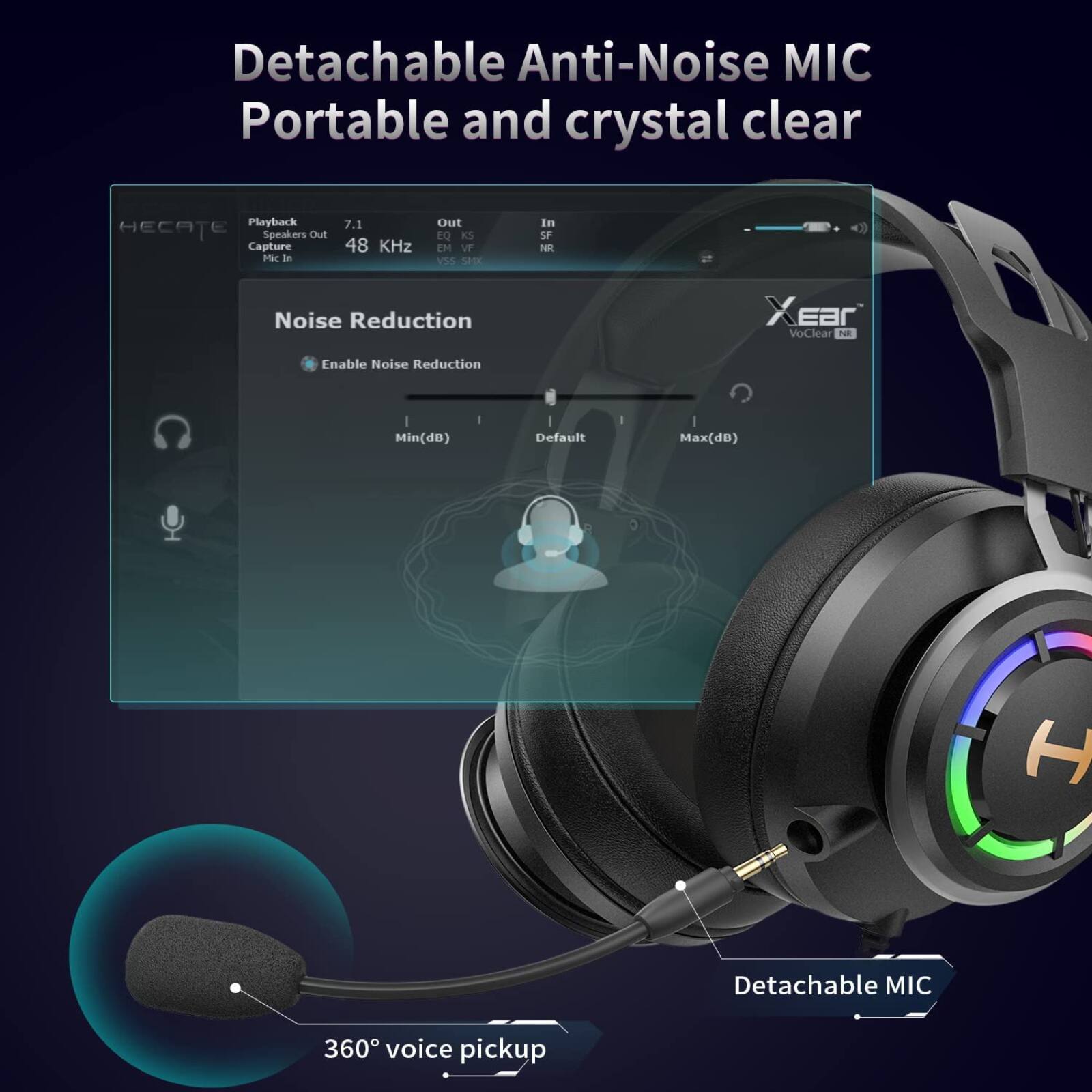 Detachable Anti-Noise MIC  
Portable and crystal clear  

Playback: 7.1  
48 KHz  

Noise Reduction  
Enable Noise Reduction  
Min(dB) Default Max(dB)  

360° voice pickup  

Detachable MIC