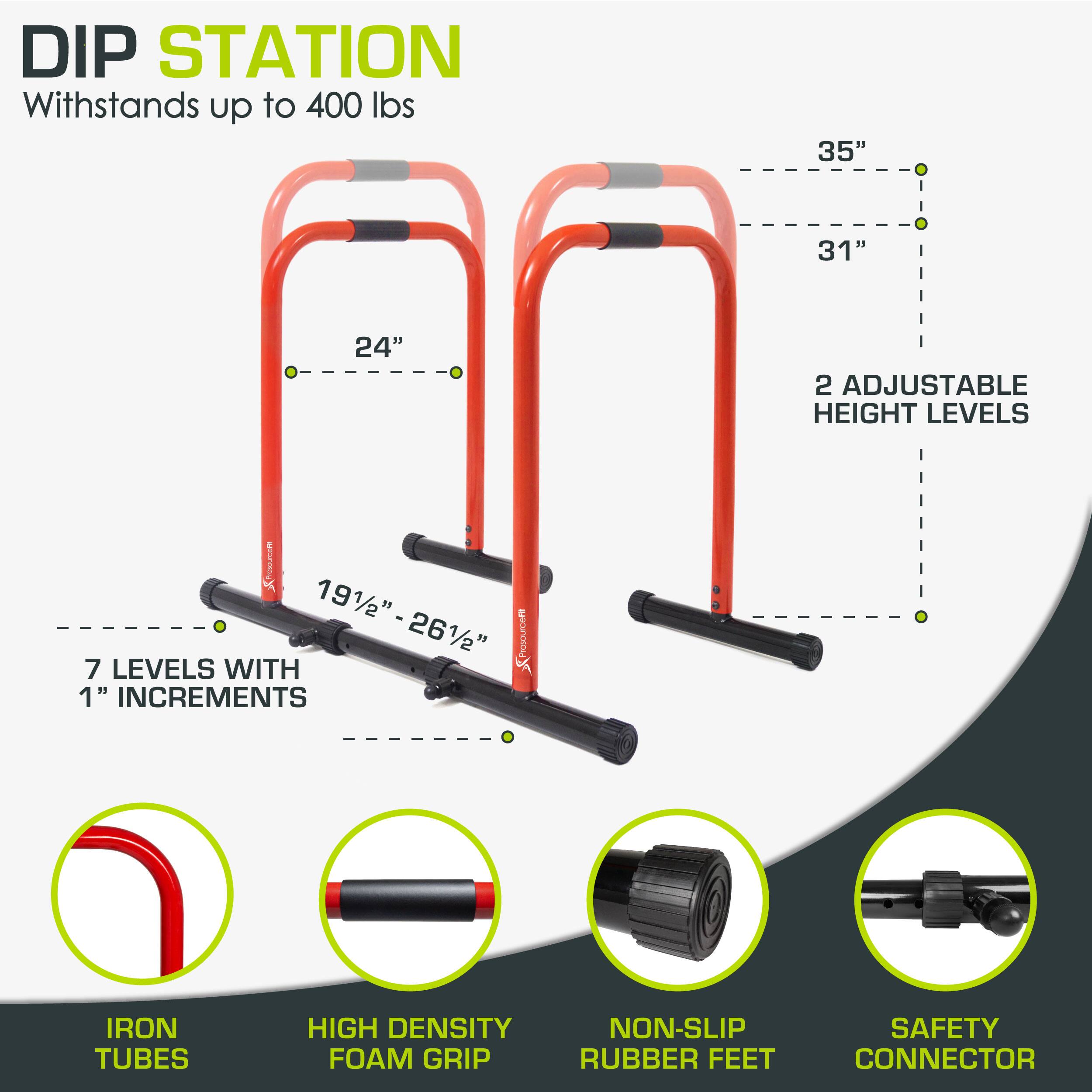 DIP STATION Withstands up to 400 lbs
35"
31"
24"
2 ADJUSTABLE HEIGHT LEVELS
191/2"-261/2"
7 LEVELS WITH 1" INCREMENTS
IRON TUBES
HIGH DENSITY
NON-SLIP FOAM GRIP
RUBBER FEET
SAFETY CONNECTOR