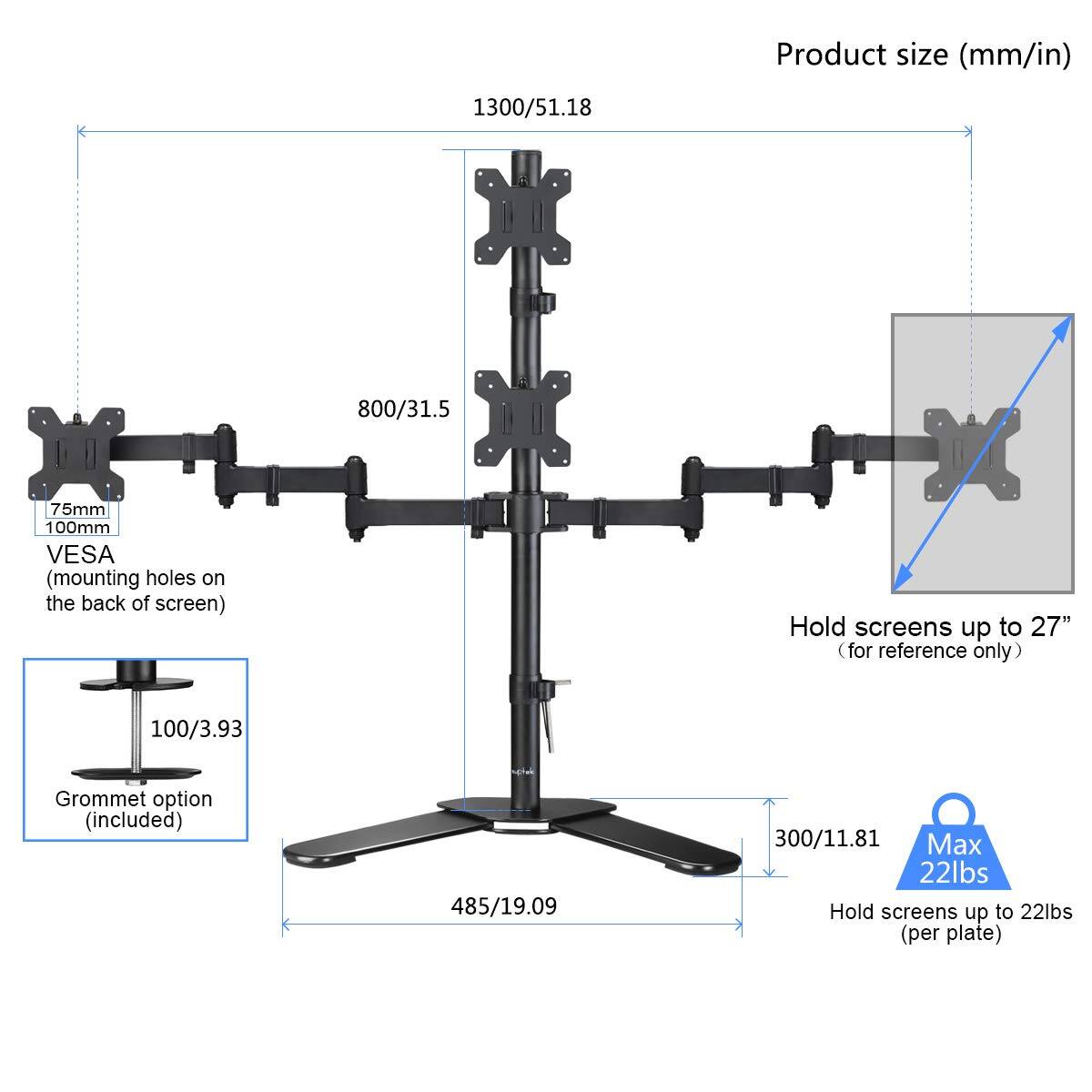 Product size (mm/in)  
1300/51.18  
800/31.5  
75mm 100mm VESA (mounting holes on the back of screen)  
Hold screens up to 27" (for reference only)  
100/3.93 Grommet option (included)  
485/19.09  
300/11.81  
Max 22lbs  
Hold screens up to 22lbs (per plate)