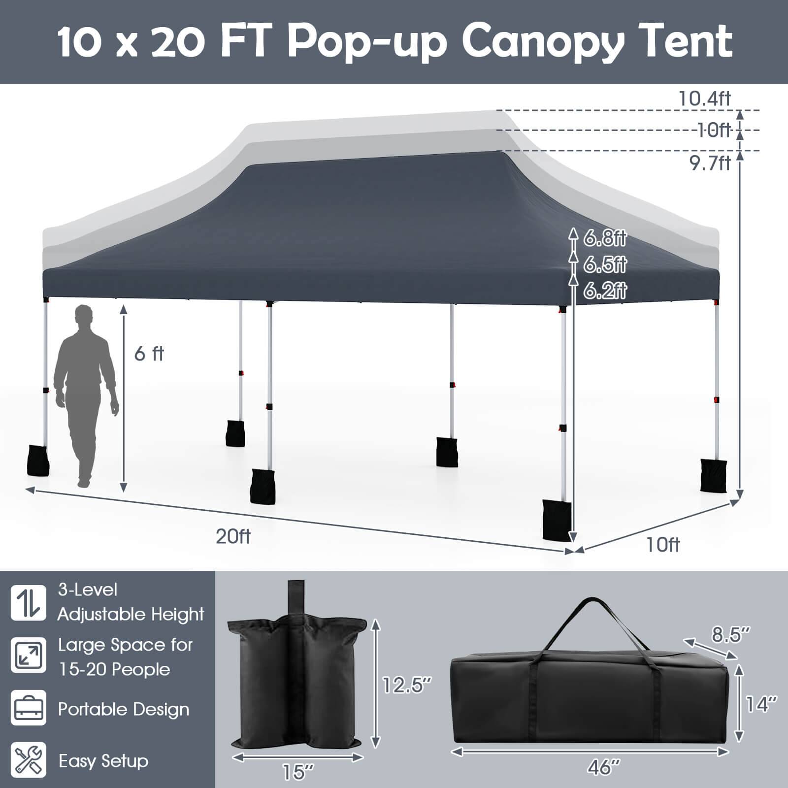 10 x 20 FT Pop-up Canopy Tent

- 3-Level Adjustable Height
- Large Space for 15-20 People
- Portable Design
- Easy Setup

Dimensions:
- Height: 10.4ft, 10ft, 9.7ft
- Width: 20ft
- Depth: 10ft
- Height from ground: 6.8ft, 6.5ft, 6.2ft
- Height clearance: 6ft

Bag Dimensions:
- 12.5" x 8.5" x 14"
- 46" x 2.5" x 15"