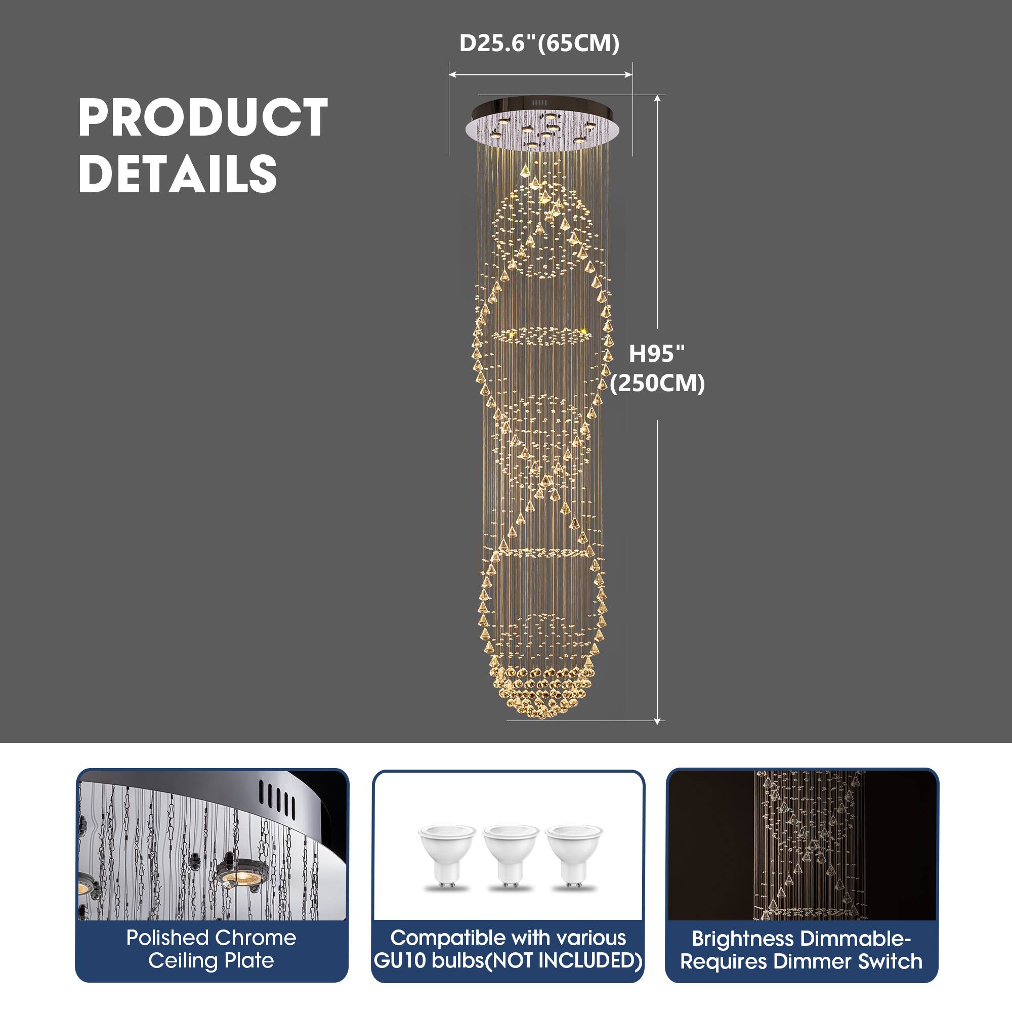 D25.6" (65CM)  
H95" (250CM)  

PRODUCT DETAILS  
Polished Chrome Ceiling Plate  
Compatible with various Brightness Dimmable- GU10 bulbs (NOT INCLUDED)  
Requires Dimmer Switch
