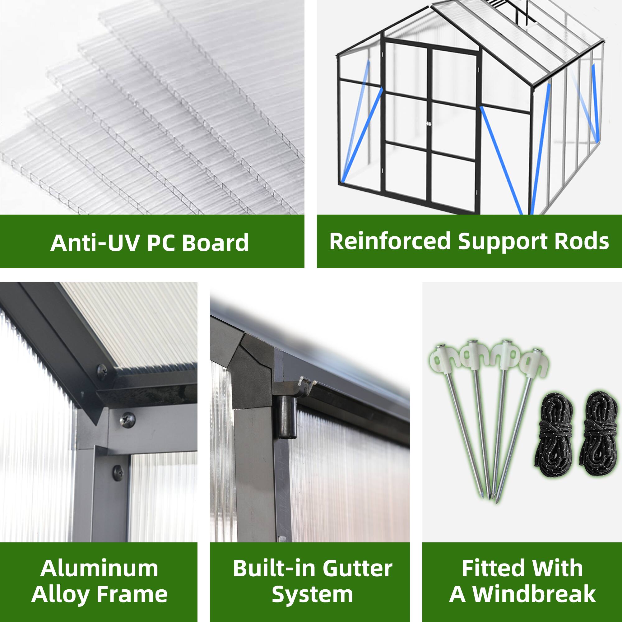 Anti-UV PC Board  
Reinforced Support Rods  
Aluminum Alloy Frame  
Built-in Gutter System  
Fitted With A Windbreak