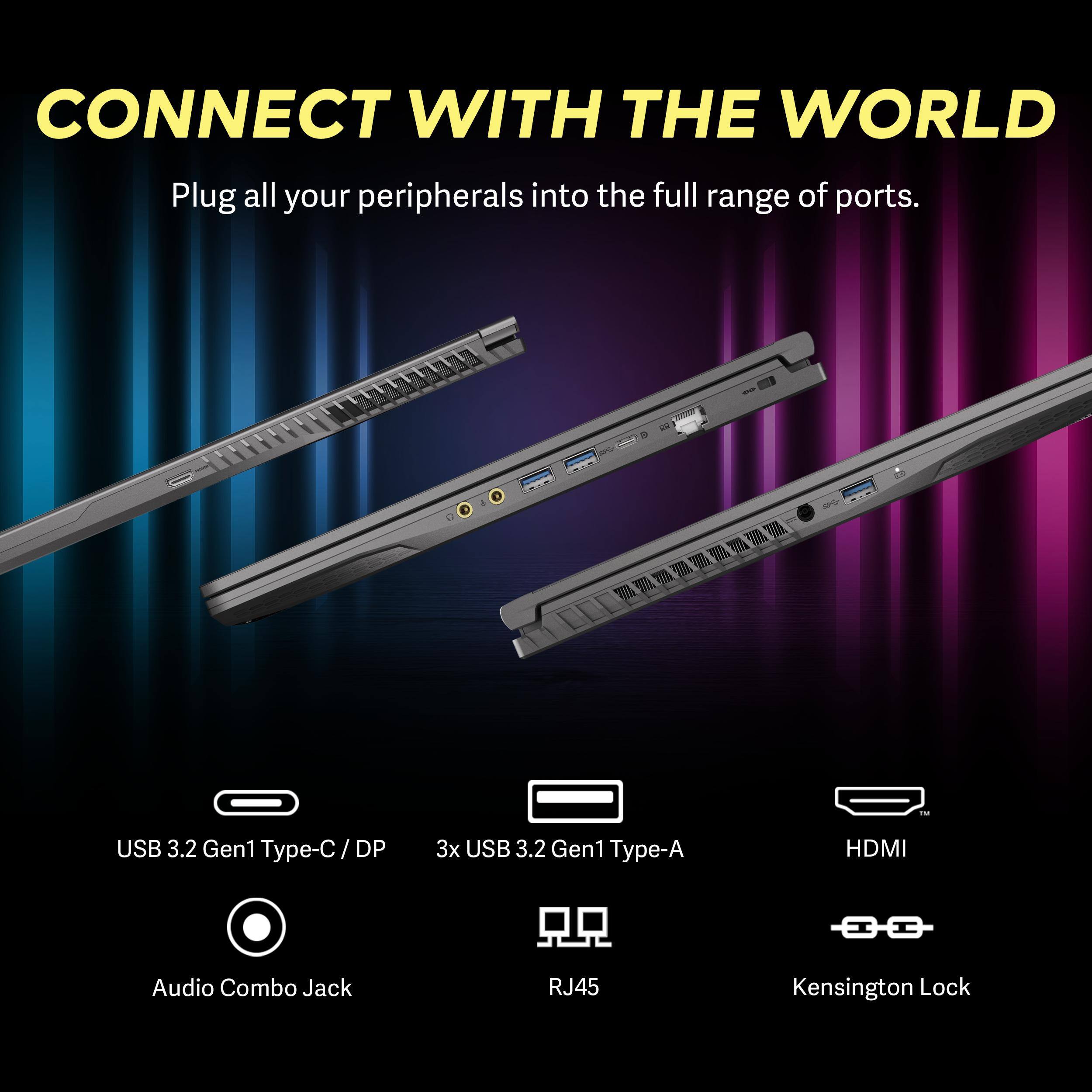 CONNECT WITH THE WORLD  
Plug all your peripherals into the full range of ports.

- USB 3.2 Gen1 Type-C / DP
- 3x USB 3.2 Gen1 Type-A
- HDMI
- Audio Combo Jack
- RJ45
- Kensington Lock